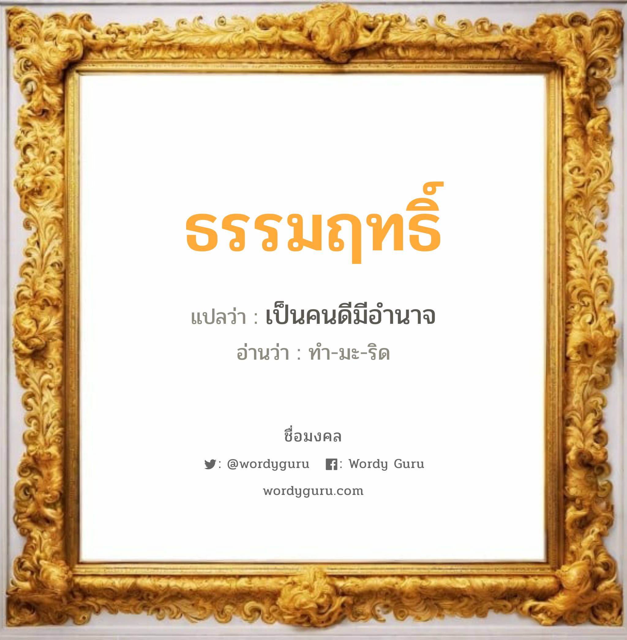 ธรรมฤทธิ์ แปลว่าอะไร หาความหมายและตรวจสอบชื่อ, ชื่อมงคล ธรรมฤทธิ์ วิเคราะห์ชื่อ ธรรมฤทธิ์ แปลว่า เป็นคนดีมีอำนาจ อ่านว่า ทำ-มะ-ริด เพศ เหมาะกับ ผู้ชาย, ลูกชาย หมวด วันมงคล วันอังคาร, วันพุธกลางวัน, วันเสาร์, วันอาทิตย์