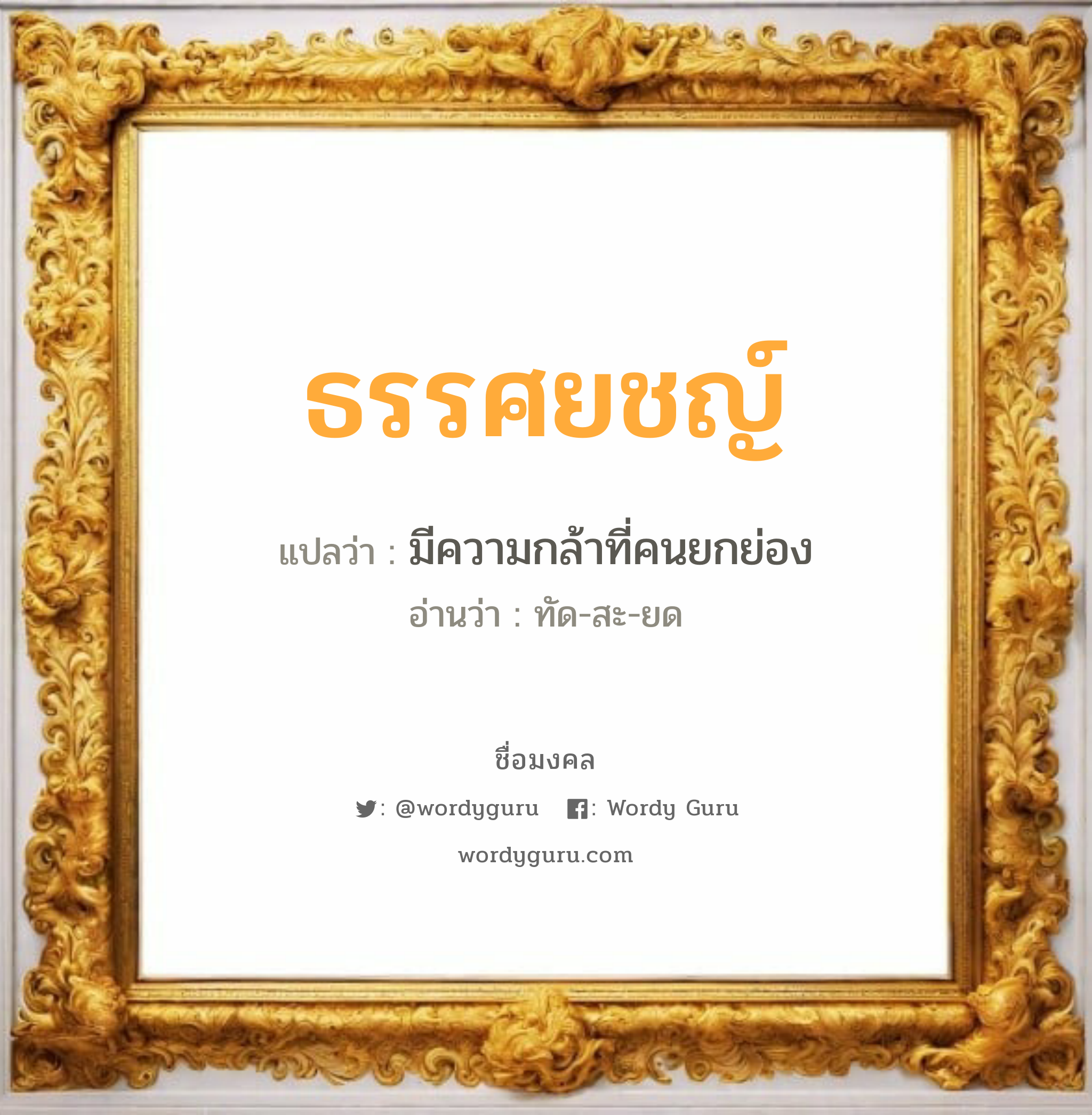 ธรรศยชญ์ แปลว่าอะไร หาความหมายและตรวจสอบชื่อ, ชื่อมงคล ธรรศยชญ์ วิเคราะห์ชื่อ ธรรศยชญ์ แปลว่า มีความกล้าที่คนยกย่อง อ่านว่า ทัด-สะ-ยด เพศ เหมาะกับ ผู้ชาย, ลูกชาย หมวด วันมงคล วันจันทร์, วันอังคาร, วันพุธกลางคืน, วันเสาร์