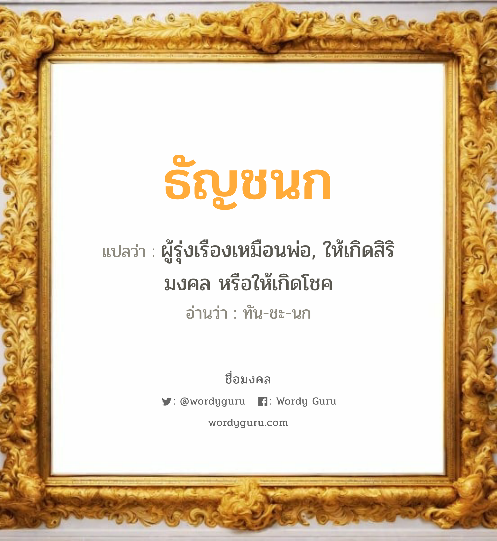 ธัญชนก แปลว่าอะไร หาความหมายและตรวจสอบชื่อ, ชื่อมงคล ธัญชนก วิเคราะห์ชื่อ ธัญชนก แปลว่า ผู้รุ่งเรืองเหมือนพ่อ, ให้เกิดสิริมงคล หรือให้เกิดโชค อ่านว่า ทัน-ชะ-นก เพศ เหมาะกับ ผู้หญิง, ผู้ชาย, ลูกสาว, ลูกชาย หมวด วันมงคล วันจันทร์, วันพุธกลางคืน, วันศุกร์, วันเสาร์, วันอาทิตย์