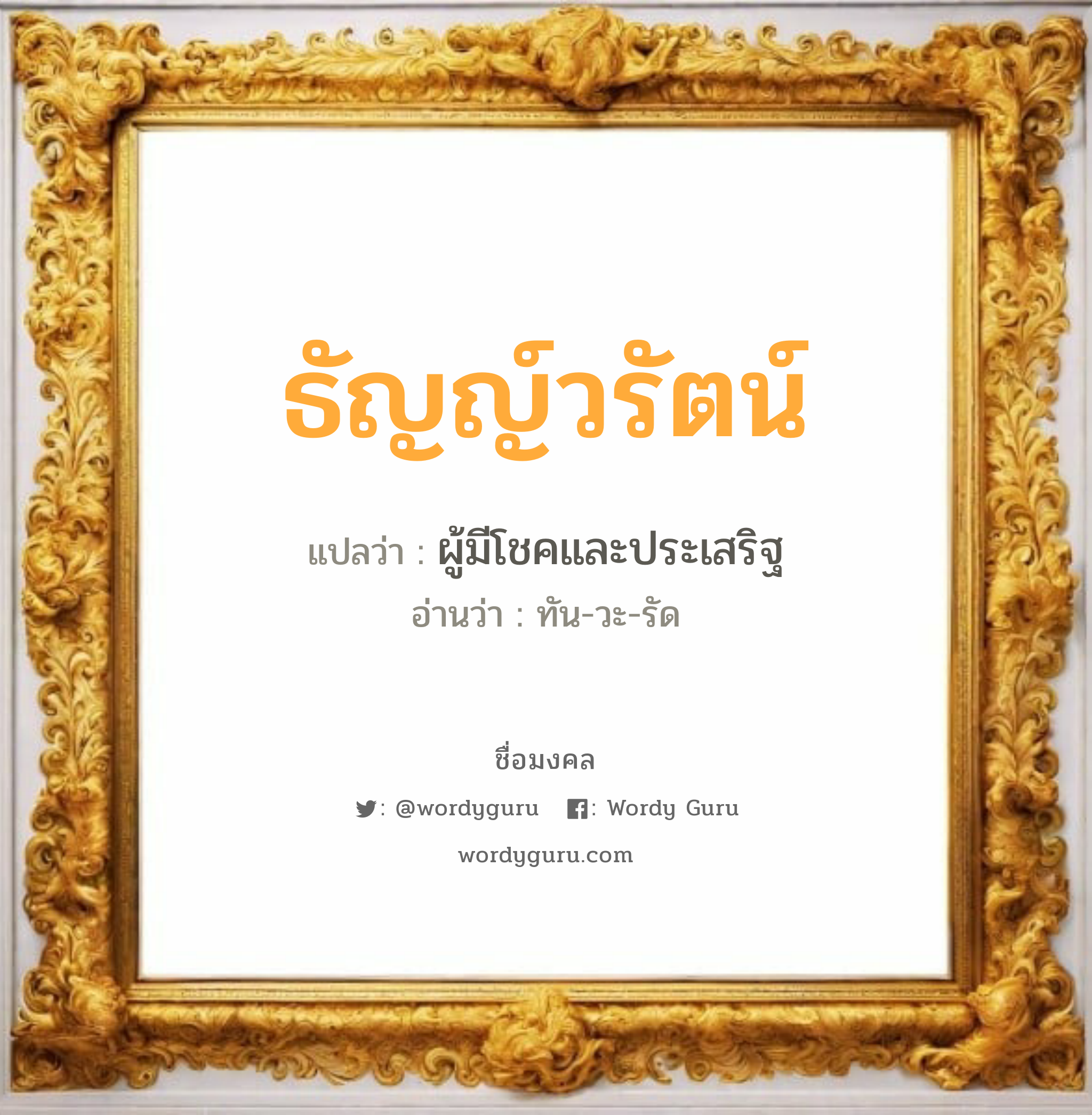 ธัญญ์วรัตน์ แปลว่าอะไร หาความหมายและตรวจสอบชื่อ, ชื่อมงคล ธัญญ์วรัตน์ วิเคราะห์ชื่อ ธัญญ์วรัตน์ แปลว่า ผู้มีโชคและประเสริฐ อ่านว่า ทัน-วะ-รัด เพศ เหมาะกับ ผู้หญิง, ผู้ชาย, ลูกสาว, ลูกชาย หมวด วันมงคล วันจันทร์, วันอังคาร, วันพุธกลางคืน, วันเสาร์, วันอาทิตย์