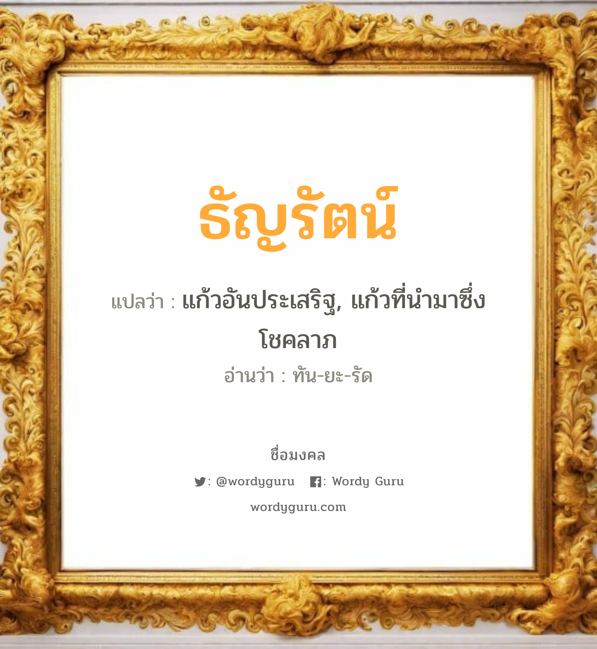 ธัญรัตน์ แปลว่าอะไร หาความหมายและตรวจสอบชื่อ, ชื่อมงคล ธัญรัตน์ วิเคราะห์ชื่อ ธัญรัตน์ แปลว่า แก้วอันประเสริฐ, แก้วที่นำมาซึ่งโชคลาภ อ่านว่า ทัน-ยะ-รัด เพศ เหมาะกับ ผู้หญิง, ลูกสาว หมวด วันมงคล วันจันทร์, วันอังคาร, วันพุธกลางคืน, วันเสาร์, วันอาทิตย์