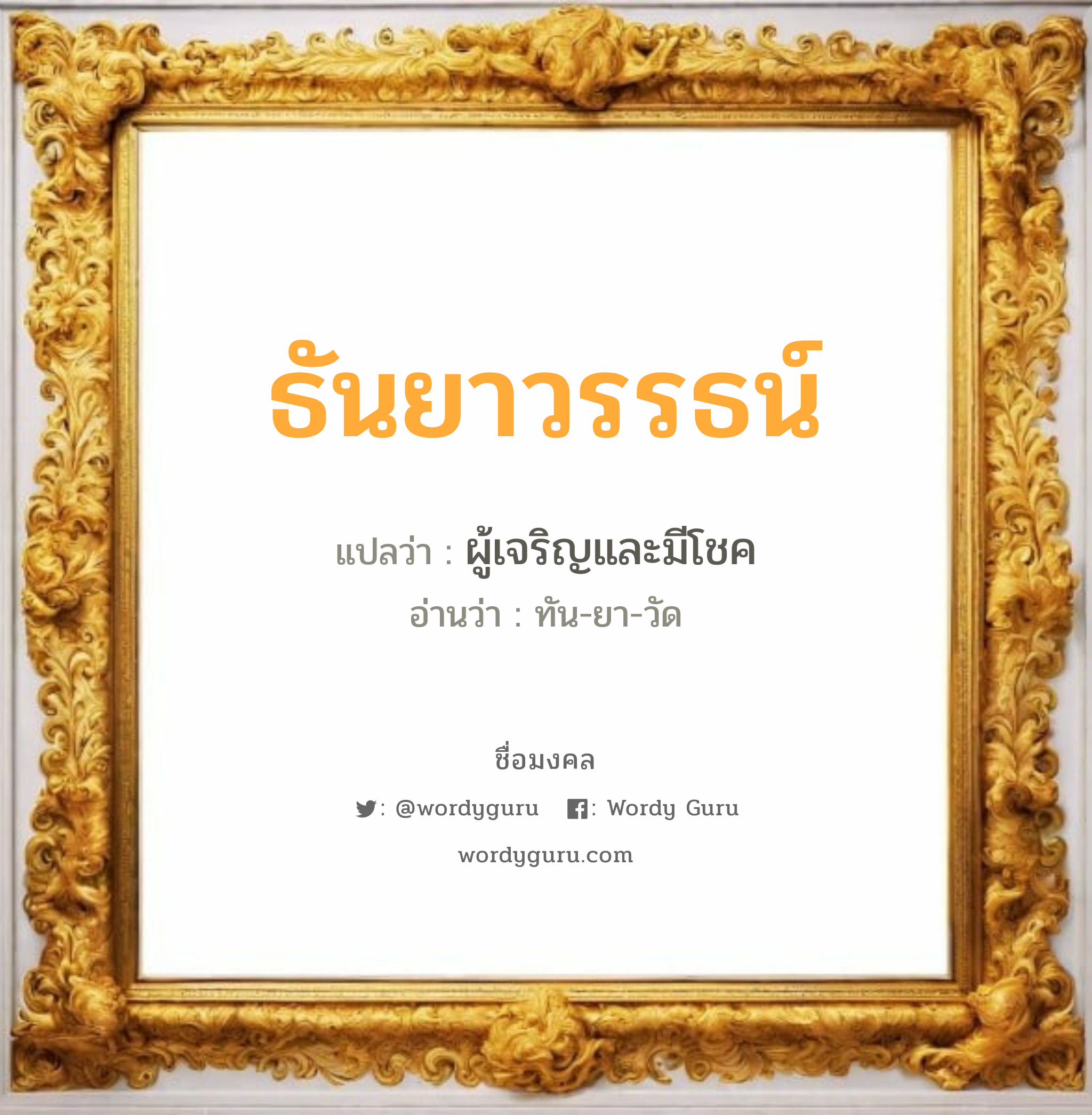 ธันยาวรรธน์ แปลว่าอะไร หาความหมายและตรวจสอบชื่อ, ชื่อมงคล ธันยาวรรธน์ วิเคราะห์ชื่อ ธันยาวรรธน์ แปลว่า ผู้เจริญและมีโชค อ่านว่า ทัน-ยา-วัด เพศ เหมาะกับ ผู้หญิง, ลูกสาว หมวด วันมงคล วันอังคาร, วันพุธกลางวัน, วันพุธกลางคืน, วันเสาร์, วันอาทิตย์