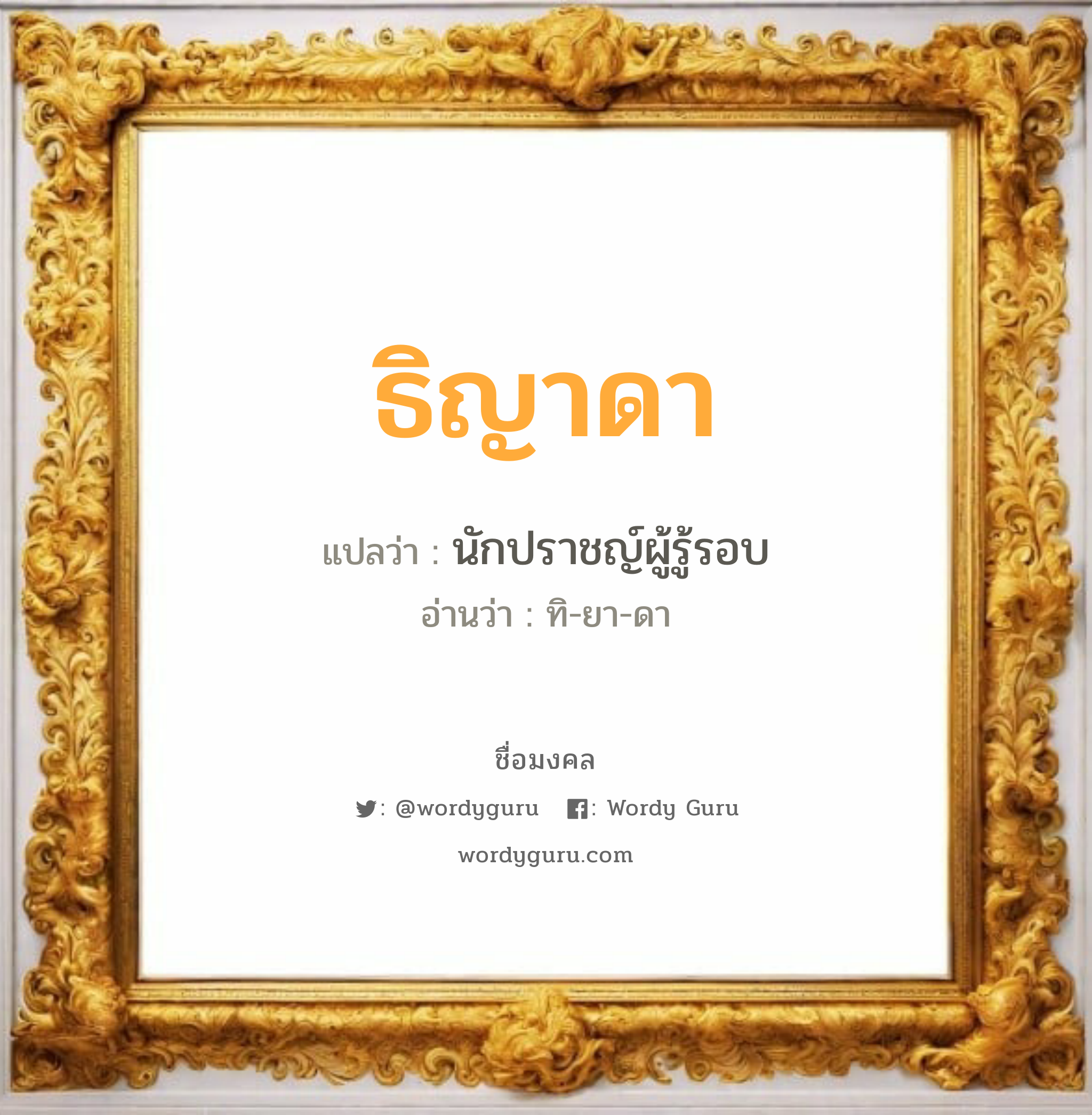 ธิญาดา แปลว่าอะไร หาความหมายและตรวจสอบชื่อ, ชื่อมงคล ธิญาดา วิเคราะห์ชื่อ ธิญาดา แปลว่า นักปราชญ์ผู้รู้รอบ อ่านว่า ทิ-ยา-ดา เพศ เหมาะกับ ผู้หญิง, ลูกสาว หมวด วันมงคล วันอังคาร, วันพุธกลางคืน, วันศุกร์, วันเสาร์, วันอาทิตย์