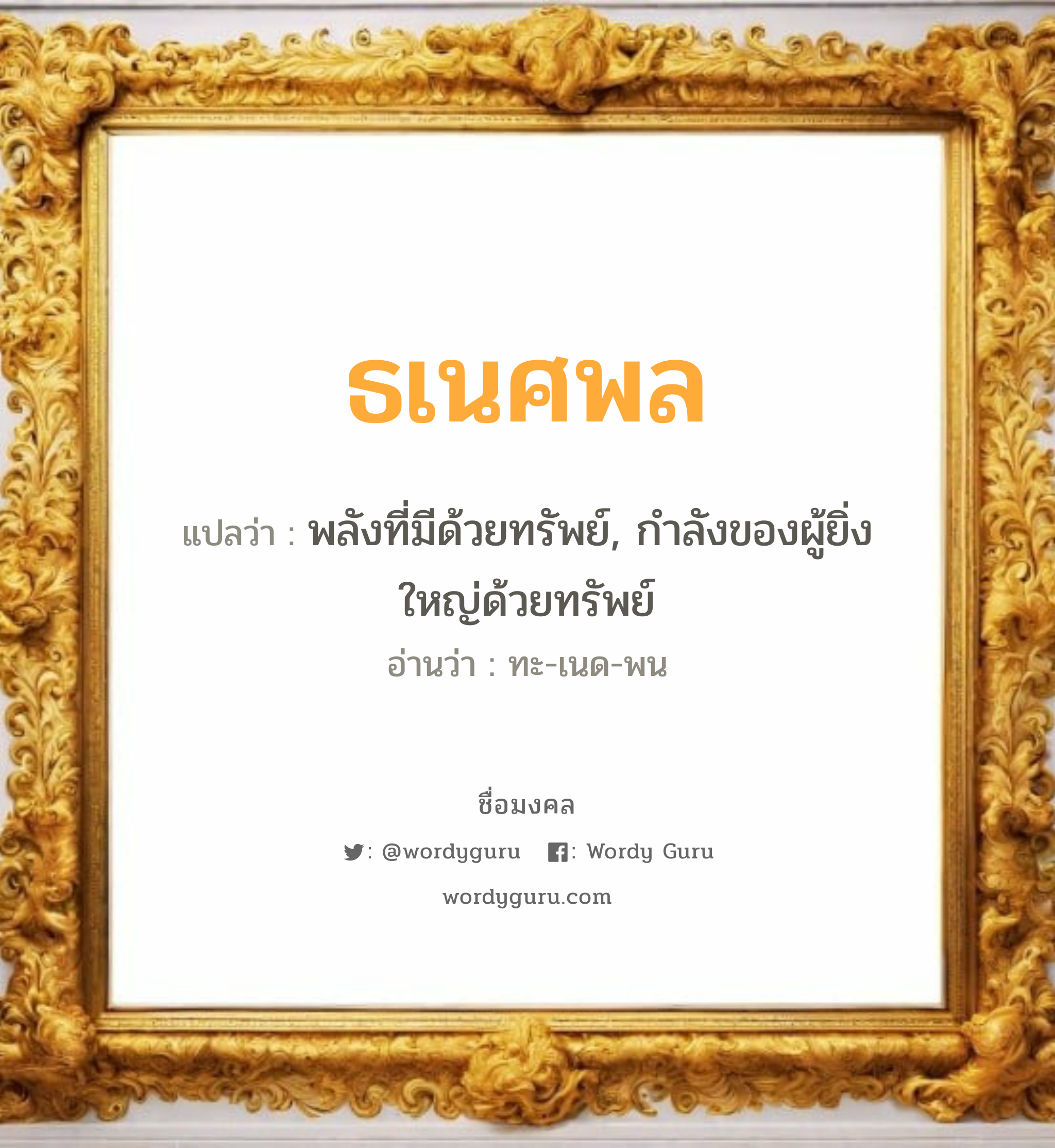 ธเนศพล แปลว่าอะไร หาความหมายและตรวจสอบชื่อ, ชื่อมงคล ธเนศพล วิเคราะห์ชื่อ ธเนศพล แปลว่า พลังที่มีด้วยทรัพย์, กำลังของผู้ยิ่งใหญ่ด้วยทรัพย์ อ่านว่า ทะ-เนด-พน เพศ เหมาะกับ ผู้ชาย, ลูกชาย หมวด วันมงคล วันอังคาร, วันพุธกลางวัน, วันเสาร์