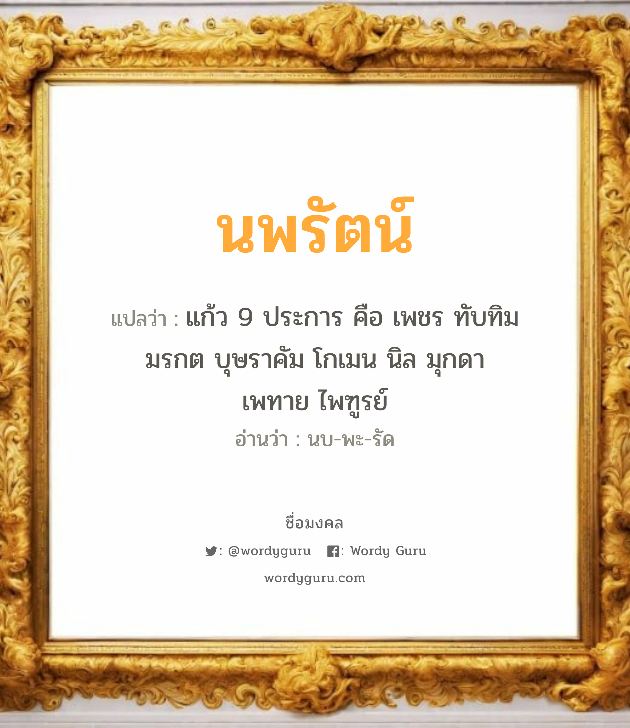 นพรัตน์ แปลว่าอะไร หาความหมายและตรวจสอบชื่อ, ชื่อมงคล นพรัตน์ วิเคราะห์ชื่อ นพรัตน์ แปลว่า แก้ว 9 ประการ คือ เพชร ทับทิม มรกต บุษราคัม โกเมน นิล มุกดา เพทาย ไพฑูรย์ อ่านว่า นบ-พะ-รัด เพศ เหมาะกับ ผู้หญิง, ผู้ชาย, ลูกสาว, ลูกชาย หมวด วันมงคล วันจันทร์, วันอังคาร, วันพุธกลางวัน, วันเสาร์, วันอาทิตย์