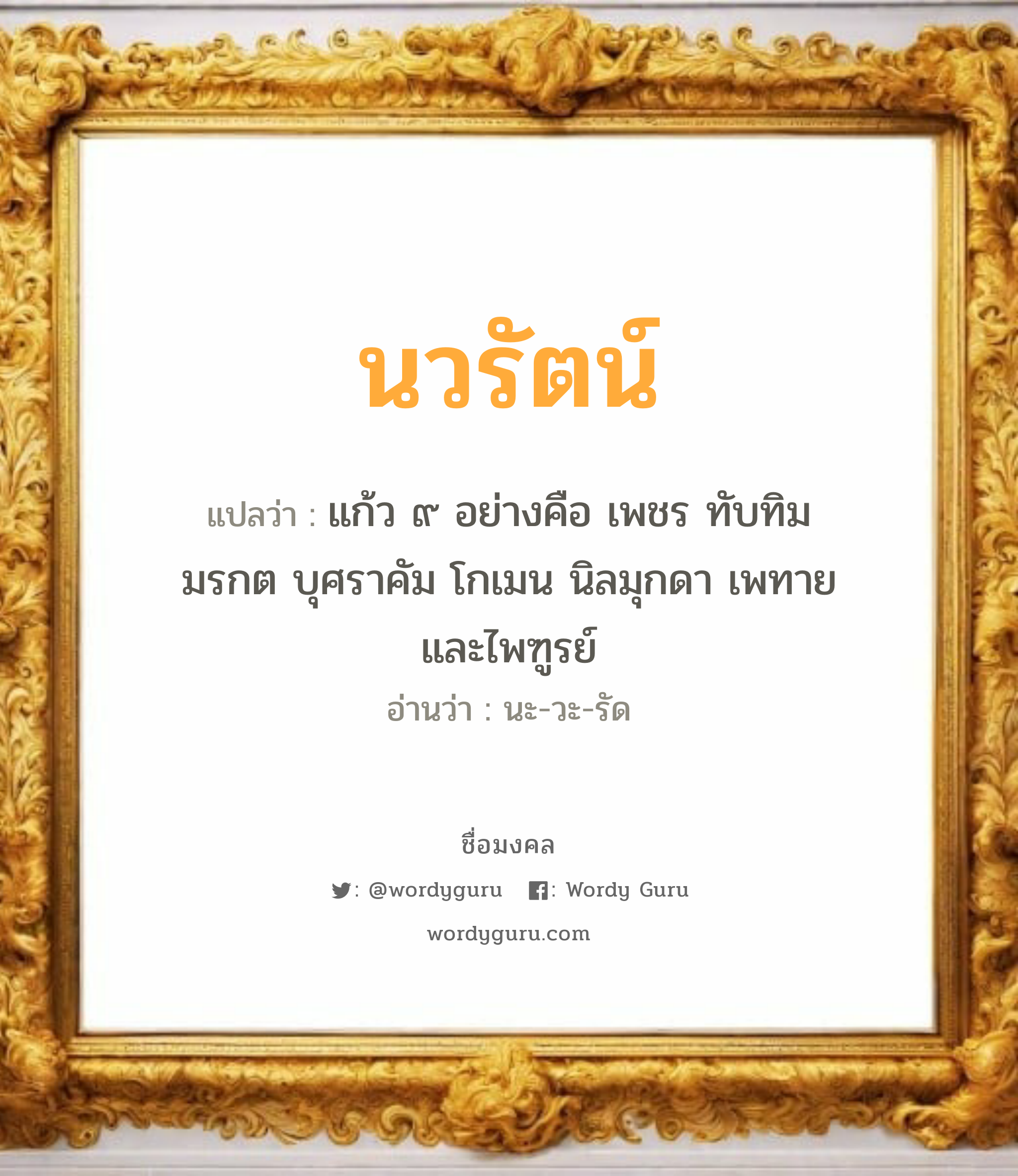 นวรัตน์ แปลว่าอะไร หาความหมายและตรวจสอบชื่อ, ชื่อมงคล นวรัตน์ วิเคราะห์ชื่อ นวรัตน์ แปลว่า แก้ว ๙ อย่างคือ เพชร ทับทิม มรกต บุศราคัม โกเมน นิลมุกดา เพทายและไพฑูรย์ อ่านว่า นะ-วะ-รัด เพศ เหมาะกับ ผู้หญิง, ผู้ชาย, ลูกสาว, ลูกชาย หมวด วันมงคล วันจันทร์, วันอังคาร, วันพุธกลางวัน, วันพุธกลางคืน, วันเสาร์, วันอาทิตย์