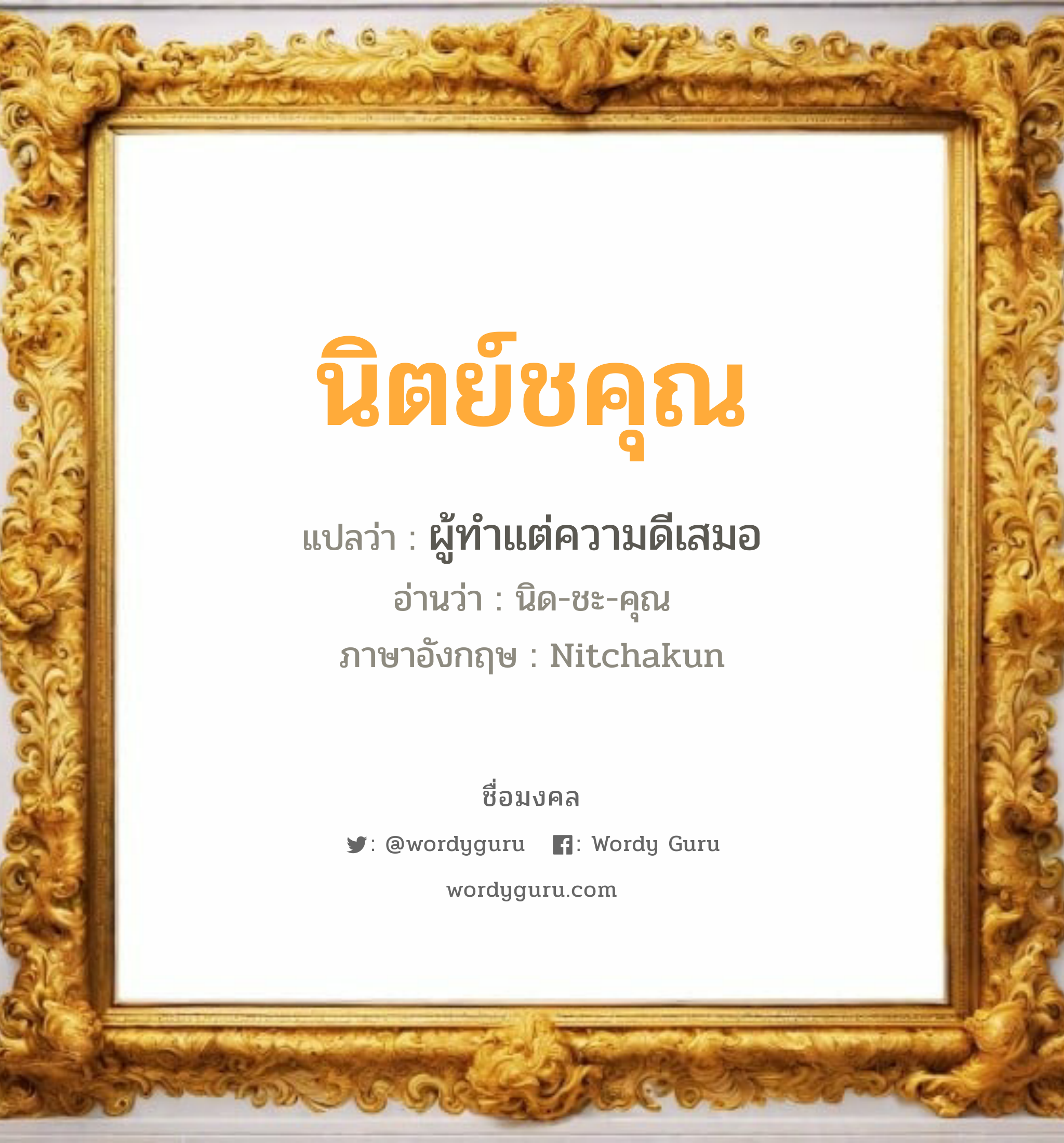 นิตย์ชคุณ แปลว่าอะไร หาความหมายและตรวจสอบชื่อ, ชื่อมงคล นิตย์ชคุณ วิเคราะห์ชื่อ นิตย์ชคุณ แปลว่า ผู้ทำแต่ความดีเสมอ อ่านว่า นิด-ชะ-คุณ ภาษาอังกฤษ Nitchakun เพศ เหมาะกับ ผู้ชาย, ลูกชาย หมวด วันมงคล วันพุธกลางคืน, วันอาทิตย์