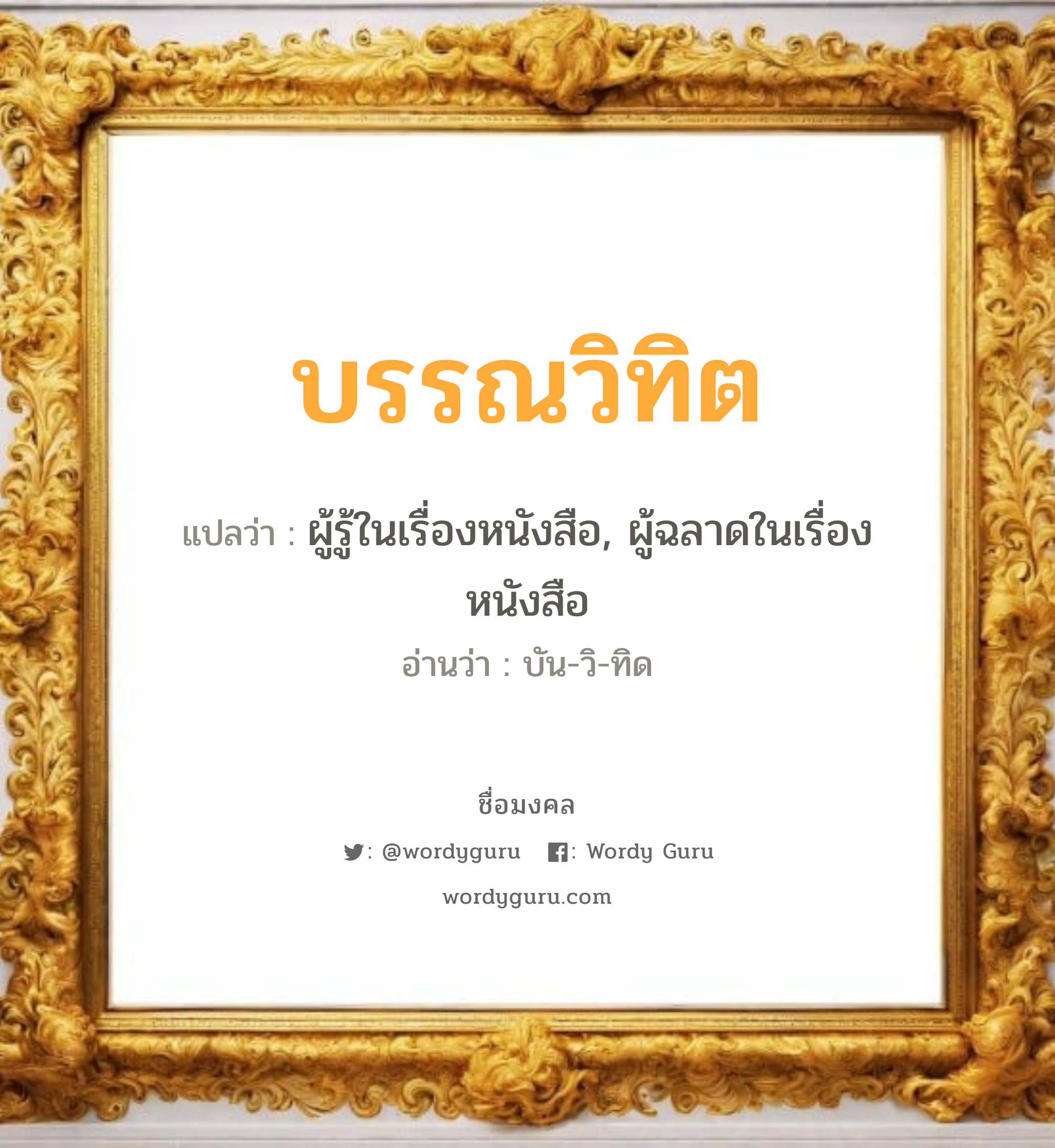 บรรณวิทิต แปลว่าอะไร หาความหมายและตรวจสอบชื่อ, ชื่อมงคล บรรณวิทิต วิเคราะห์ชื่อ บรรณวิทิต แปลว่า ผู้รู้ในเรื่องหนังสือ, ผู้ฉลาดในเรื่องหนังสือ อ่านว่า บัน-วิ-ทิด เพศ เหมาะกับ ผู้ชาย, ลูกชาย หมวด วันมงคล วันอังคาร, วันพุธกลางวัน, วันอาทิตย์