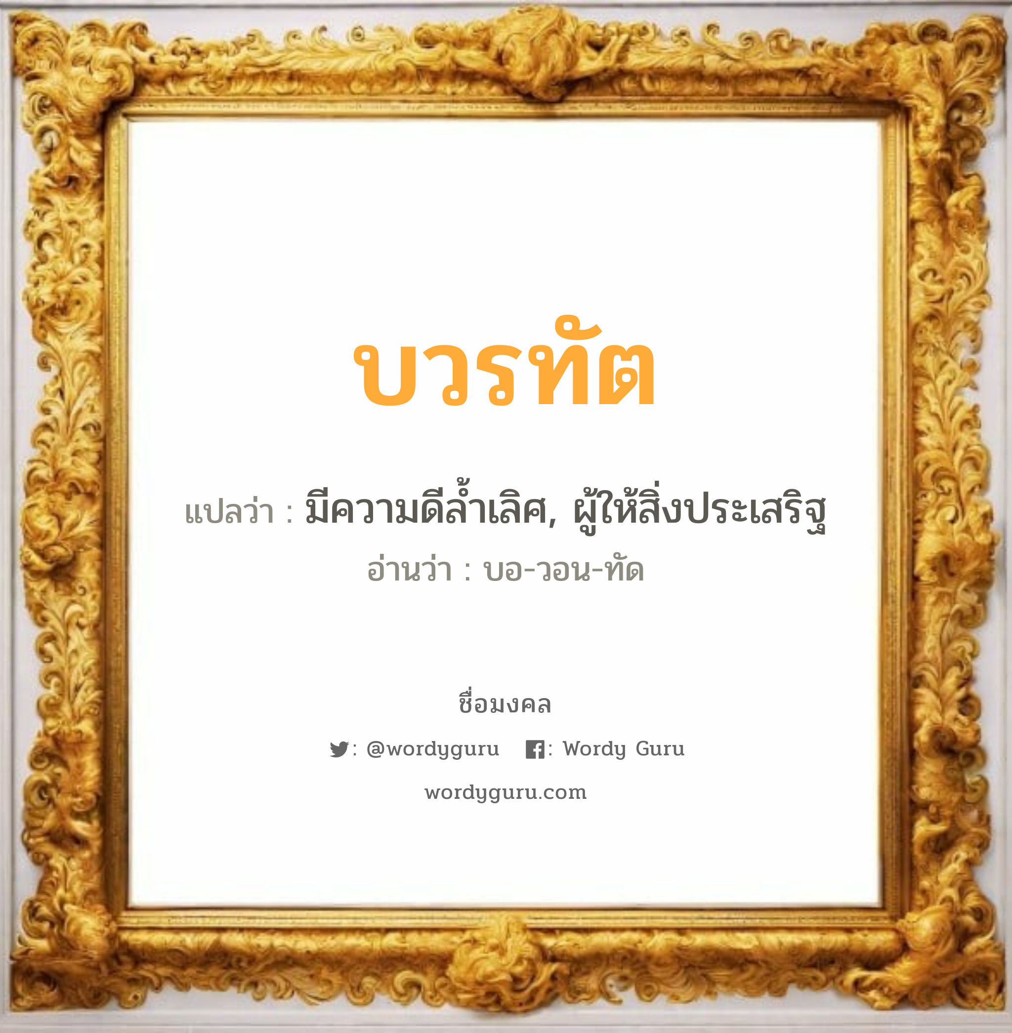 บวรทัต แปลว่าอะไร หาความหมายและตรวจสอบชื่อ, ชื่อมงคล บวรทัต วิเคราะห์ชื่อ บวรทัต แปลว่า มีความดีล้ำเลิศ, ผู้ให้สิ่งประเสริฐ อ่านว่า บอ-วอน-ทัด เพศ เหมาะกับ ผู้ชาย, ลูกชาย หมวด วันมงคล วันจันทร์, วันอังคาร, วันพุธกลางวัน, วันเสาร์, วันอาทิตย์