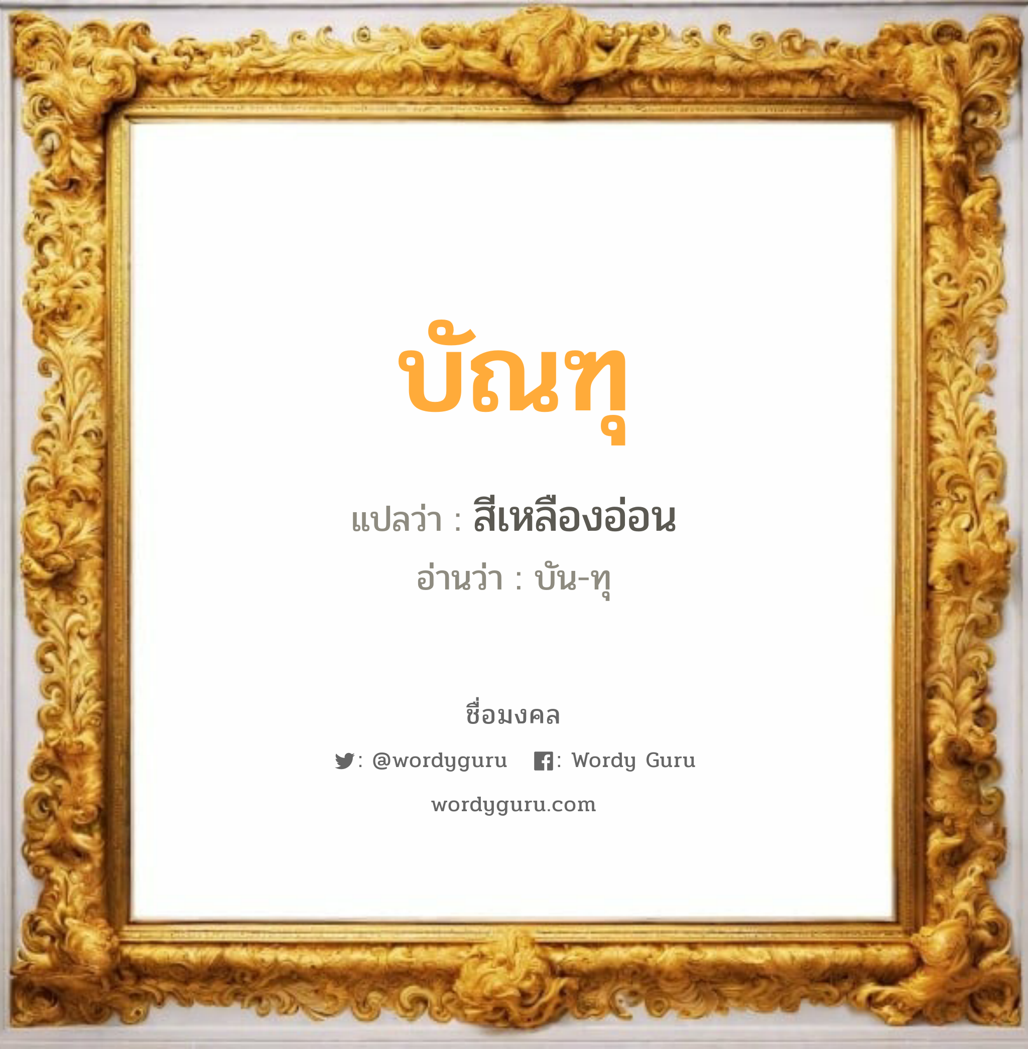 บัณฑุ แปลว่าอะไร หาความหมายและตรวจสอบชื่อ, ชื่อมงคล บัณฑุ วิเคราะห์ชื่อ บัณฑุ แปลว่า สีเหลืองอ่อน อ่านว่า บัน-ทุ เพศ เหมาะกับ ผู้ชาย, ลูกชาย หมวด วันมงคล วันอังคาร, วันพุธกลางวัน, วันพฤหัสบดี, วันศุกร์, วันอาทิตย์