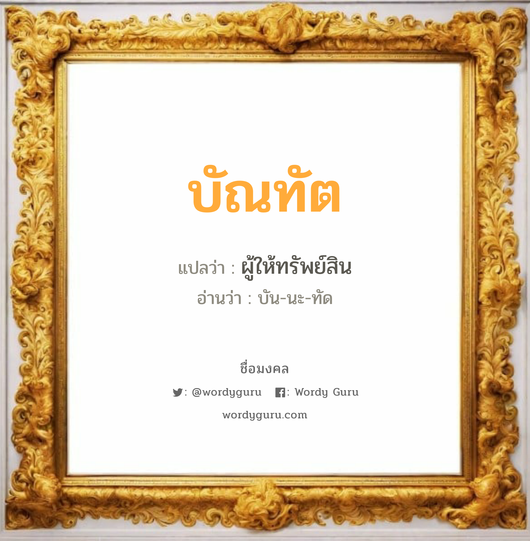 บัณทัต แปลว่าอะไร หาความหมายและตรวจสอบชื่อ, ชื่อมงคล บัณทัต วิเคราะห์ชื่อ บัณทัต แปลว่า ผู้ให้ทรัพย์สิน อ่านว่า บัน-นะ-ทัด เพศ เหมาะกับ ผู้ชาย, ลูกชาย หมวด วันมงคล วันจันทร์, วันอังคาร, วันพุธกลางวัน, วันศุกร์, วันอาทิตย์