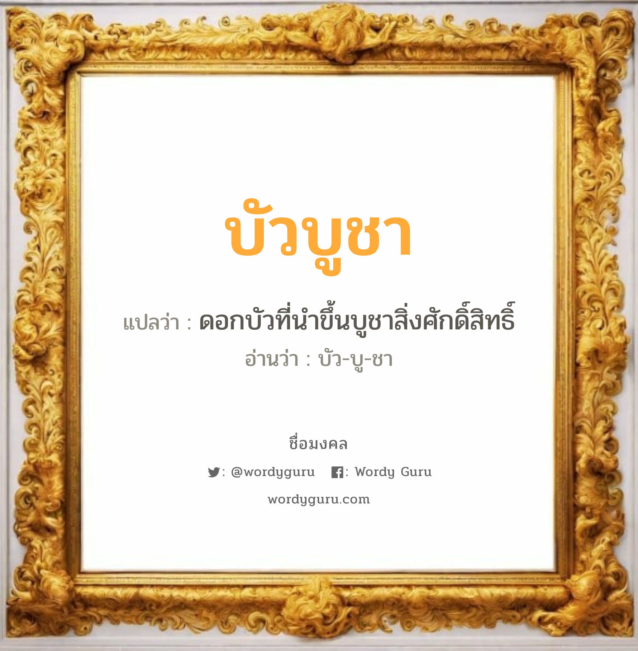 บัวบูชา แปลว่าอะไร หาความหมายและตรวจสอบชื่อ, ชื่อมงคล บัวบูชา วิเคราะห์ชื่อ บัวบูชา แปลว่า ดอกบัวที่นำขึ้นบูชาสิ่งศักดิ์สิทธิ์ อ่านว่า บัว-บู-ชา เพศ เหมาะกับ ผู้หญิง, ลูกสาว หมวด วันมงคล วันอังคาร, วันพฤหัสบดี, วันเสาร์, วันอาทิตย์