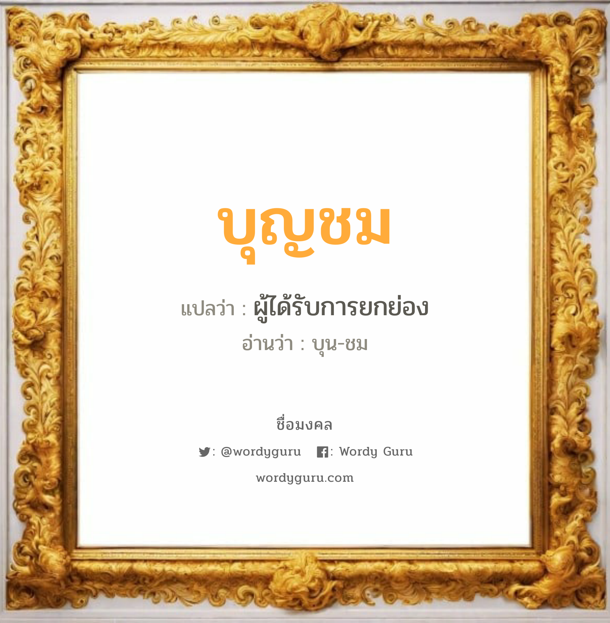 บุญชม แปลว่าอะไร หาความหมายและตรวจสอบชื่อ, ชื่อมงคล บุญชม วิเคราะห์ชื่อ บุญชม แปลว่า ผู้ได้รับการยกย่อง อ่านว่า บุน-ชม เพศ เหมาะกับ ผู้ชาย, ลูกชาย หมวด วันมงคล วันอังคาร, วันพฤหัสบดี, วันศุกร์, วันเสาร์, วันอาทิตย์