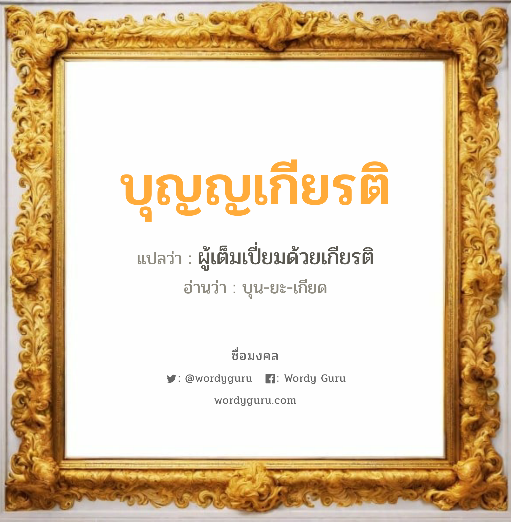 บุญญเกียรติ แปลว่าอะไร หาความหมายและตรวจสอบชื่อ, ชื่อมงคล บุญญเกียรติ วิเคราะห์ชื่อ บุญญเกียรติ แปลว่า ผู้เต็มเปี่ยมด้วยเกียรติ อ่านว่า บุน-ยะ-เกียด เพศ เหมาะกับ ผู้ชาย, ลูกชาย หมวด วันมงคล วันเสาร์, วันอาทิตย์