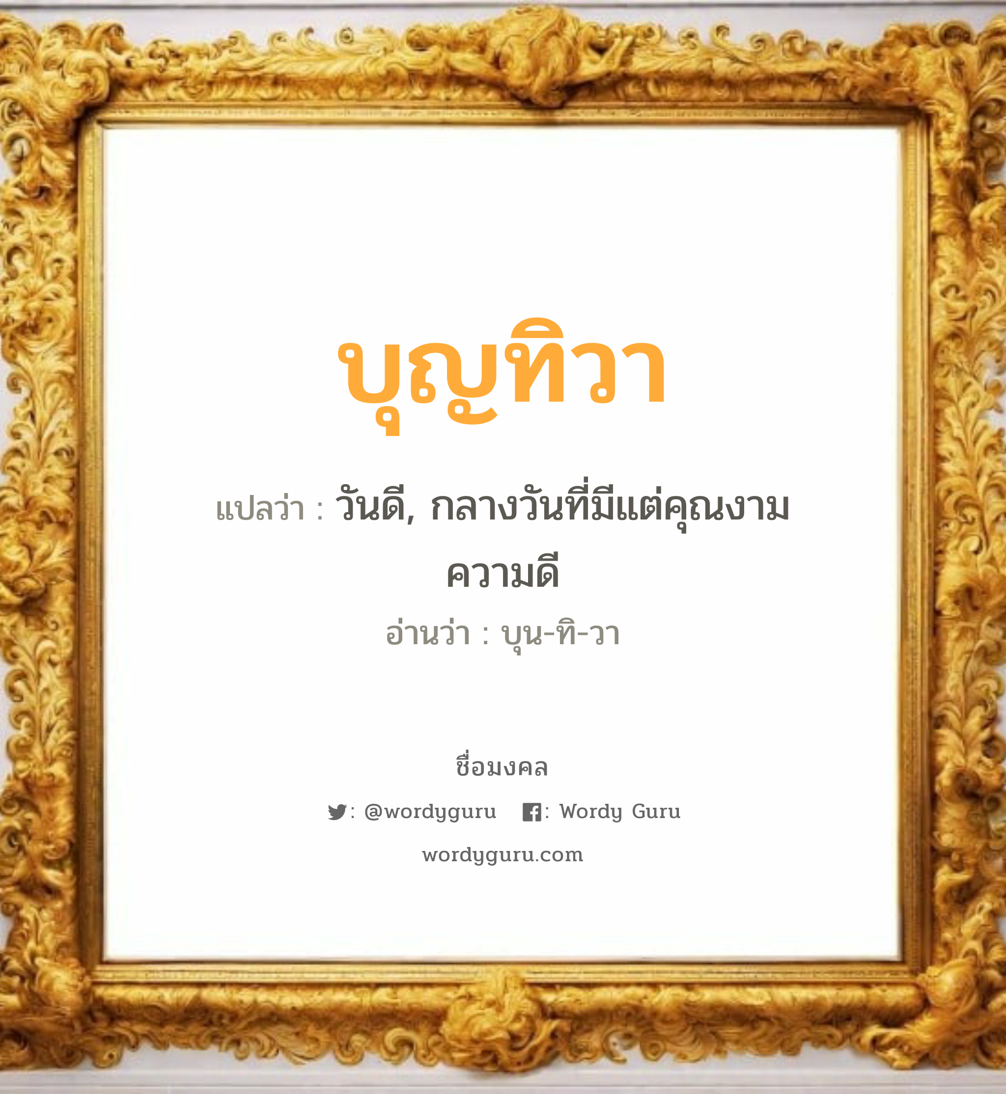 บุญทิวา แปลว่าอะไร หาความหมายและตรวจสอบชื่อ, ชื่อมงคล บุญทิวา วิเคราะห์ชื่อ บุญทิวา แปลว่า วันดี, กลางวันที่มีแต่คุณงามความดี อ่านว่า บุน-ทิ-วา เพศ เหมาะกับ ผู้หญิง, ลูกสาว หมวด วันมงคล วันอังคาร, วันเสาร์, วันอาทิตย์