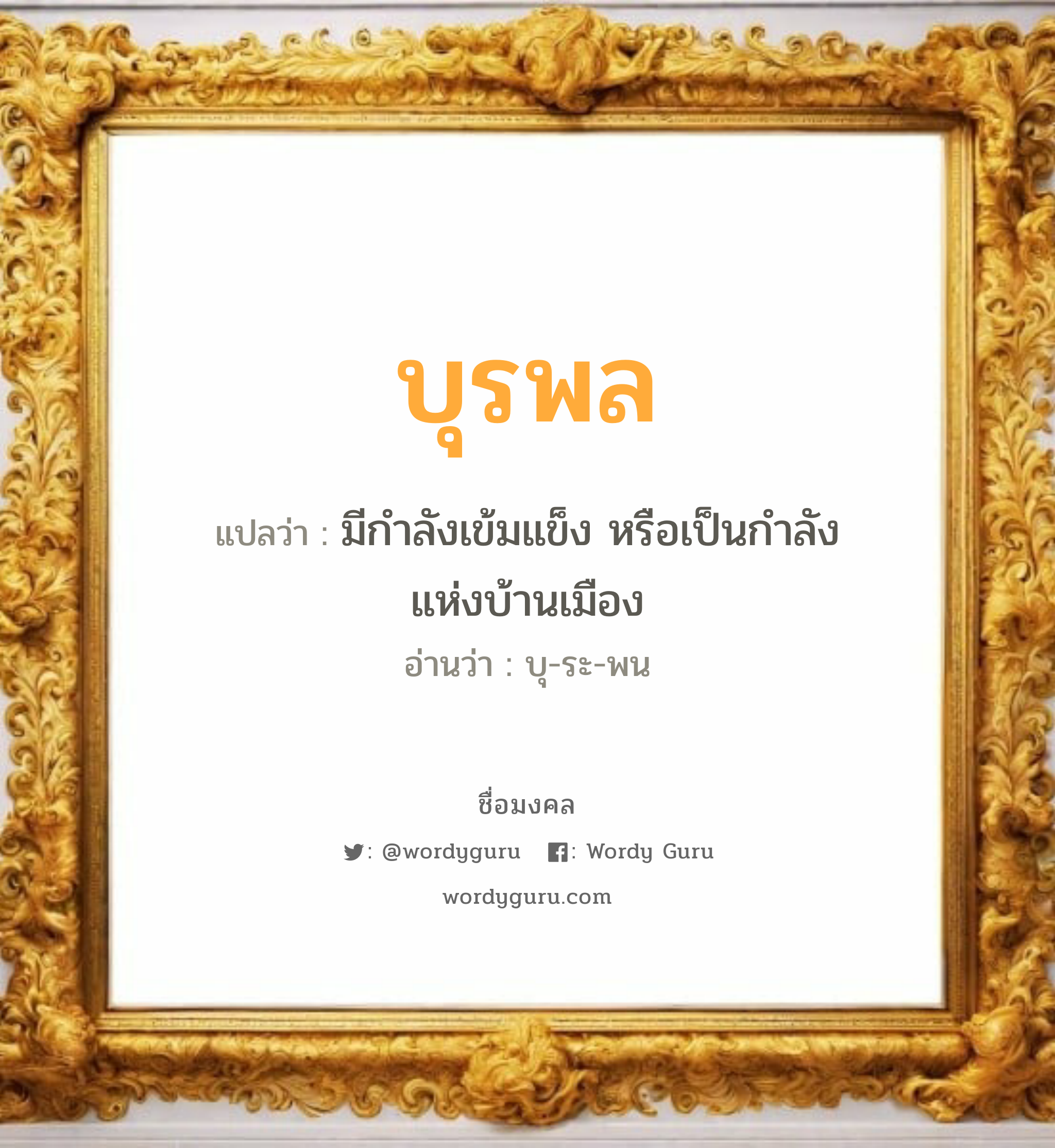 บุรพล แปลว่าอะไร หาความหมายและตรวจสอบชื่อ, ชื่อมงคล บุรพล วิเคราะห์ชื่อ บุรพล แปลว่า มีกำลังเข้มแข็ง หรือเป็นกำลังแห่งบ้านเมือง อ่านว่า บุ-ระ-พน เพศ เหมาะกับ ผู้ชาย, ลูกชาย หมวด วันมงคล วันอังคาร, วันพุธกลางวัน, วันพฤหัสบดี, วันเสาร์, วันอาทิตย์