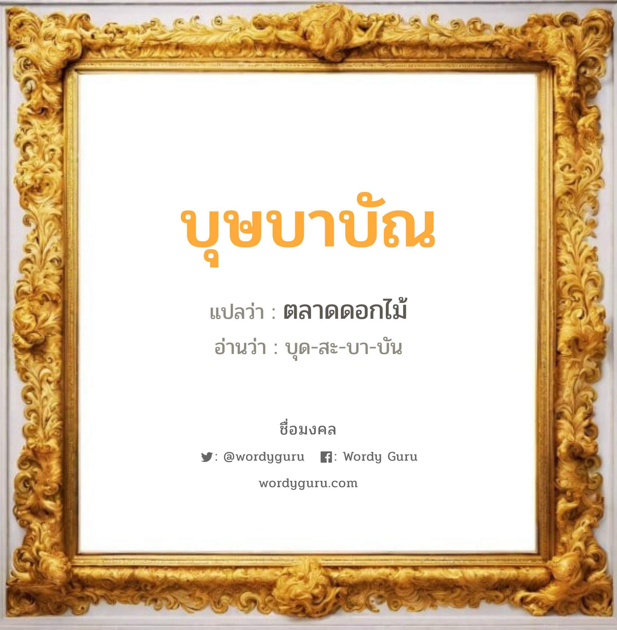 บุษบาบัณ แปลว่าอะไร หาความหมายและตรวจสอบชื่อ, ชื่อมงคล บุษบาบัณ วิเคราะห์ชื่อ บุษบาบัณ แปลว่า ตลาดดอกไม้ อ่านว่า บุด-สะ-บา-บัน เพศ เหมาะกับ ผู้หญิง, ลูกสาว หมวด วันมงคล วันอังคาร, วันพุธกลางวัน, วันพฤหัสบดี, วันศุกร์