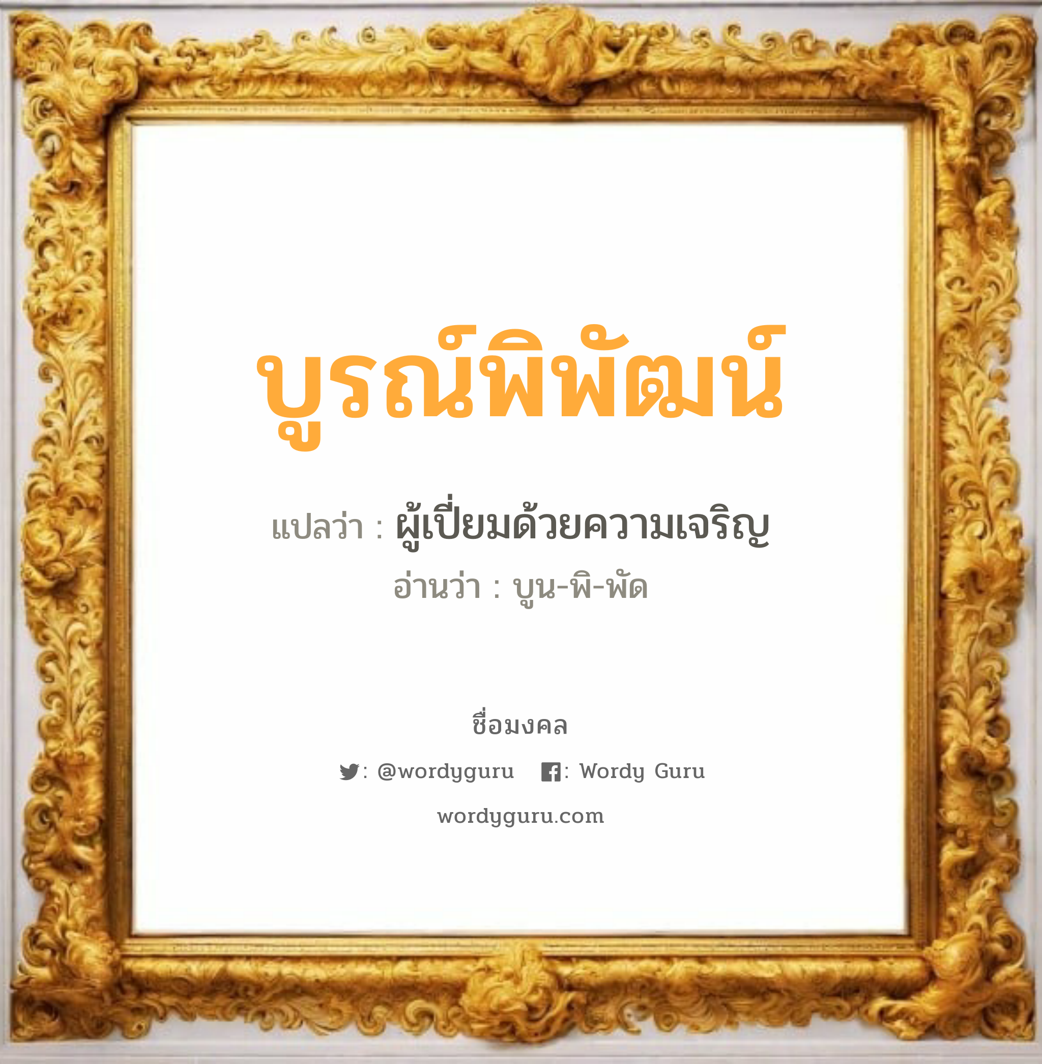 บูรณ์พิพัฒน์ แปลว่าอะไร หาความหมายและตรวจสอบชื่อ, ชื่อมงคล บูรณ์พิพัฒน์ วิเคราะห์ชื่อ บูรณ์พิพัฒน์ แปลว่า ผู้เปี่ยมด้วยความเจริญ อ่านว่า บูน-พิ-พัด เพศ เหมาะกับ ผู้ชาย, ลูกชาย หมวด วันมงคล วันอังคาร, วันพุธกลางวัน, วันอาทิตย์