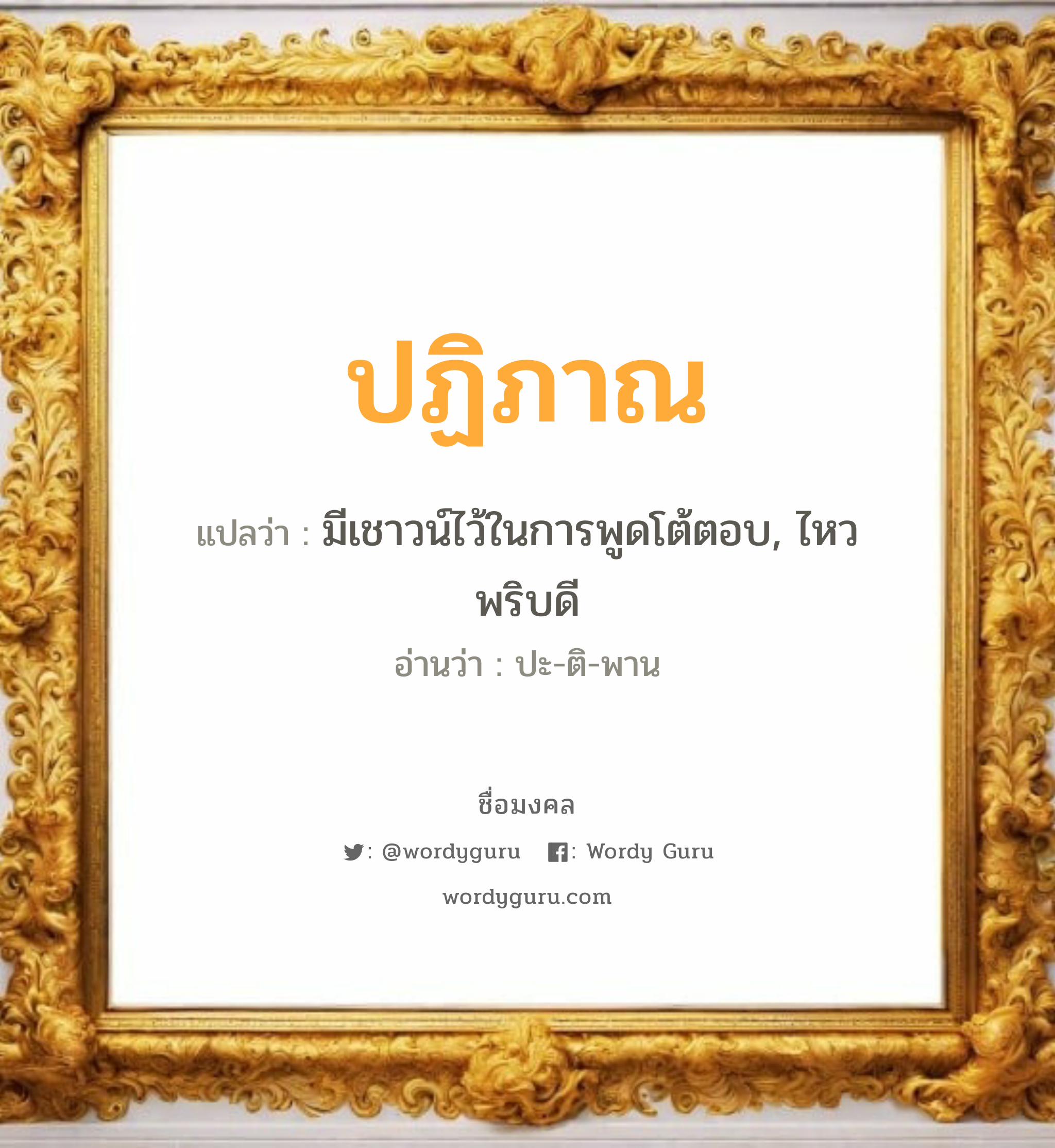 ปฏิภาณ แปลว่าอะไร หาความหมายและตรวจสอบชื่อ, ชื่อมงคล ปฏิภาณ วิเคราะห์ชื่อ ปฏิภาณ แปลว่า มีเชาวน์ไว้ในการพูดโต้ตอบ, ไหวพริบดี อ่านว่า ปะ-ติ-พาน เพศ เหมาะกับ ผู้ชาย, ลูกชาย หมวด วันมงคล วันอังคาร, วันพุธกลางวัน, วันพฤหัสบดี, วันศุกร์, วันอาทิตย์