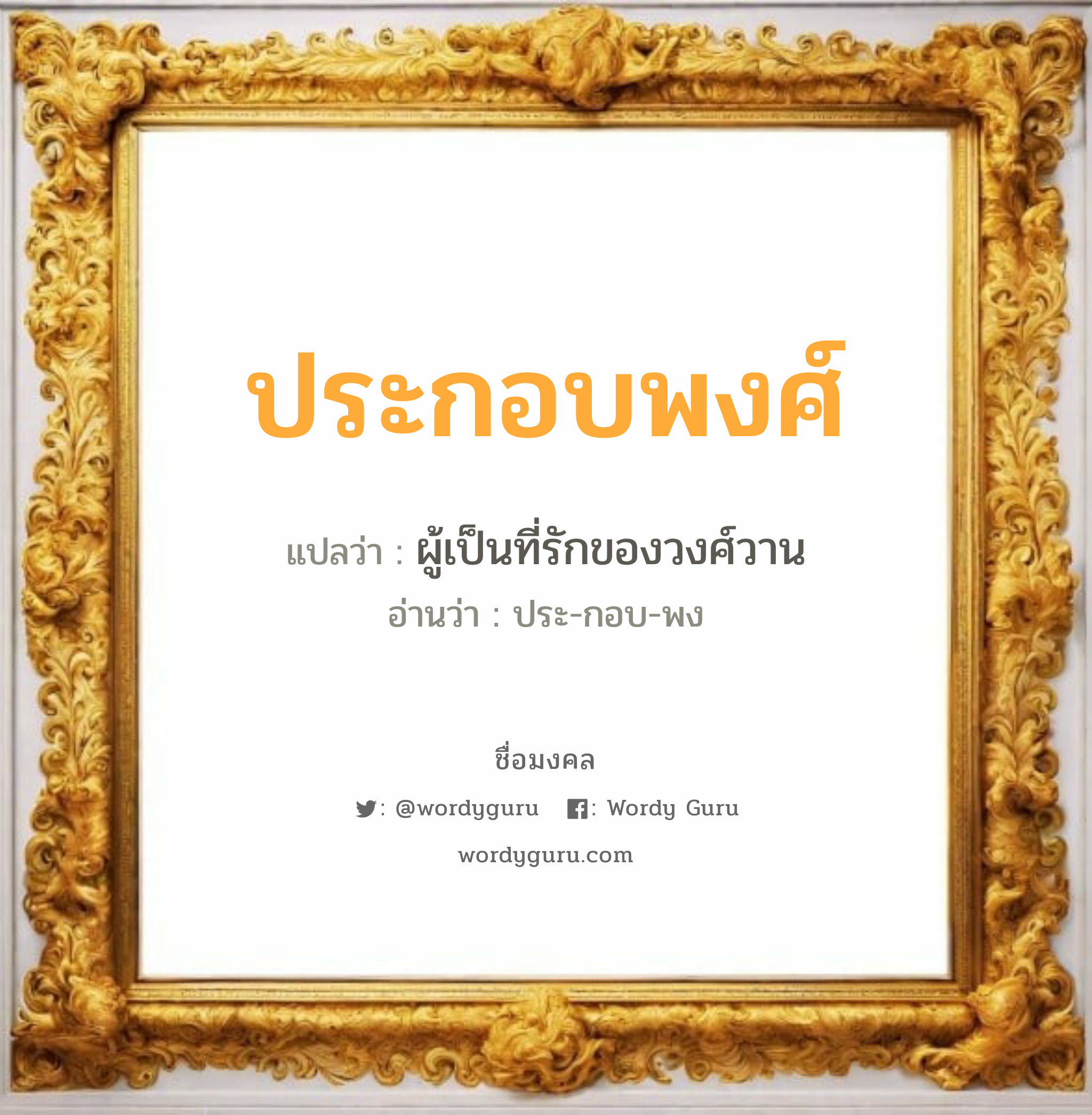 ประกอบพงศ์ แปลว่าอะไร หาความหมายและตรวจสอบชื่อ, ชื่อมงคล ประกอบพงศ์ วิเคราะห์ชื่อ ประกอบพงศ์ แปลว่า ผู้เป็นที่รักของวงศ์วาน อ่านว่า ประ-กอบ-พง เพศ เหมาะกับ ผู้ชาย, ลูกชาย หมวด วันมงคล วันพุธกลางวัน, วันพฤหัสบดี, วันเสาร์