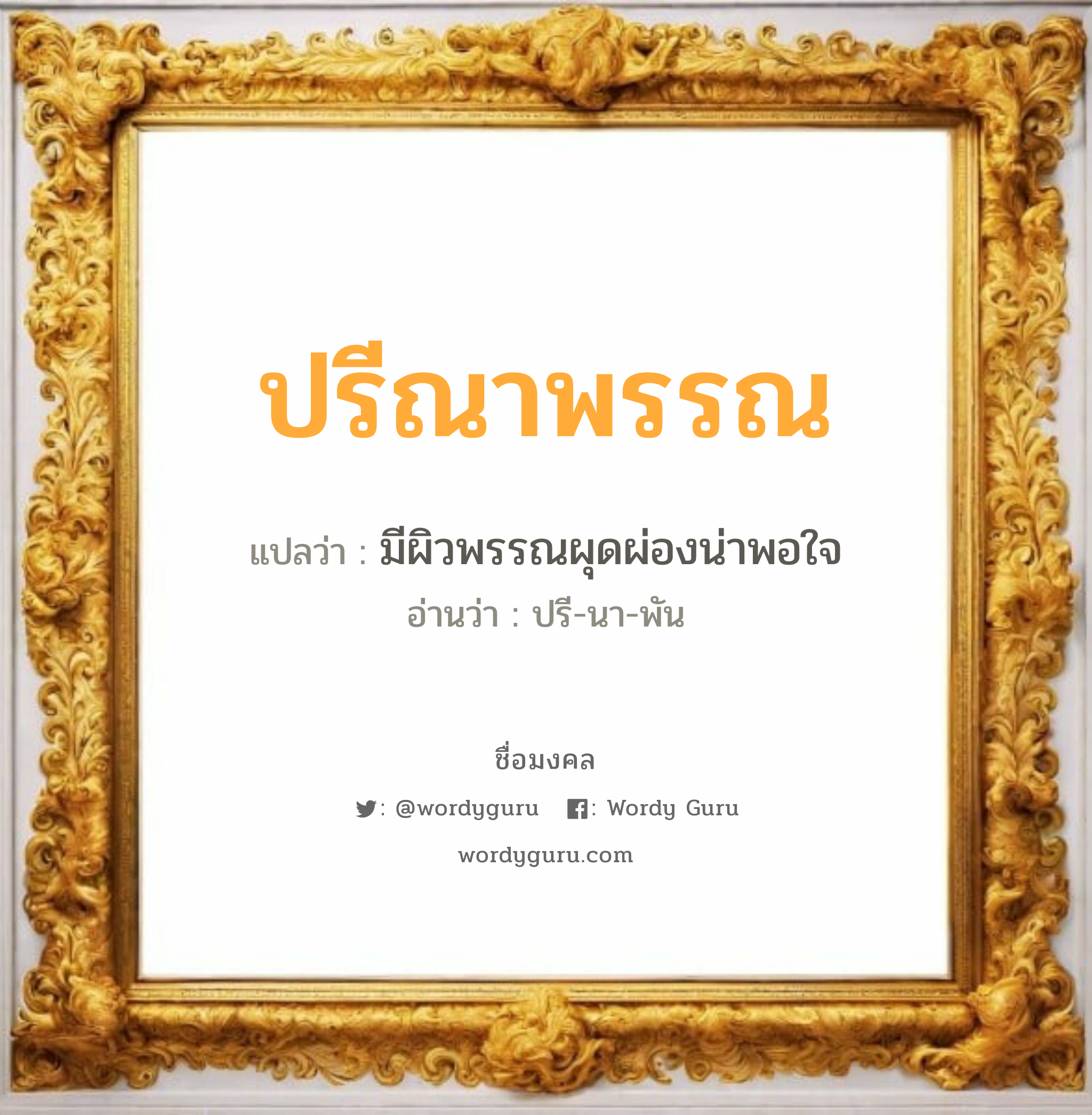 ปรีณาพรรณ แปลว่าอะไร หาความหมายและตรวจสอบชื่อ, ชื่อมงคล ปรีณาพรรณ วิเคราะห์ชื่อ ปรีณาพรรณ แปลว่า มีผิวพรรณผุดผ่องน่าพอใจ อ่านว่า ปรี-นา-พัน เพศ เหมาะกับ ผู้หญิง, ผู้ชาย, ลูกสาว, ลูกชาย หมวด วันมงคล วันอังคาร, วันพุธกลางวัน, วันพฤหัสบดี, วันอาทิตย์