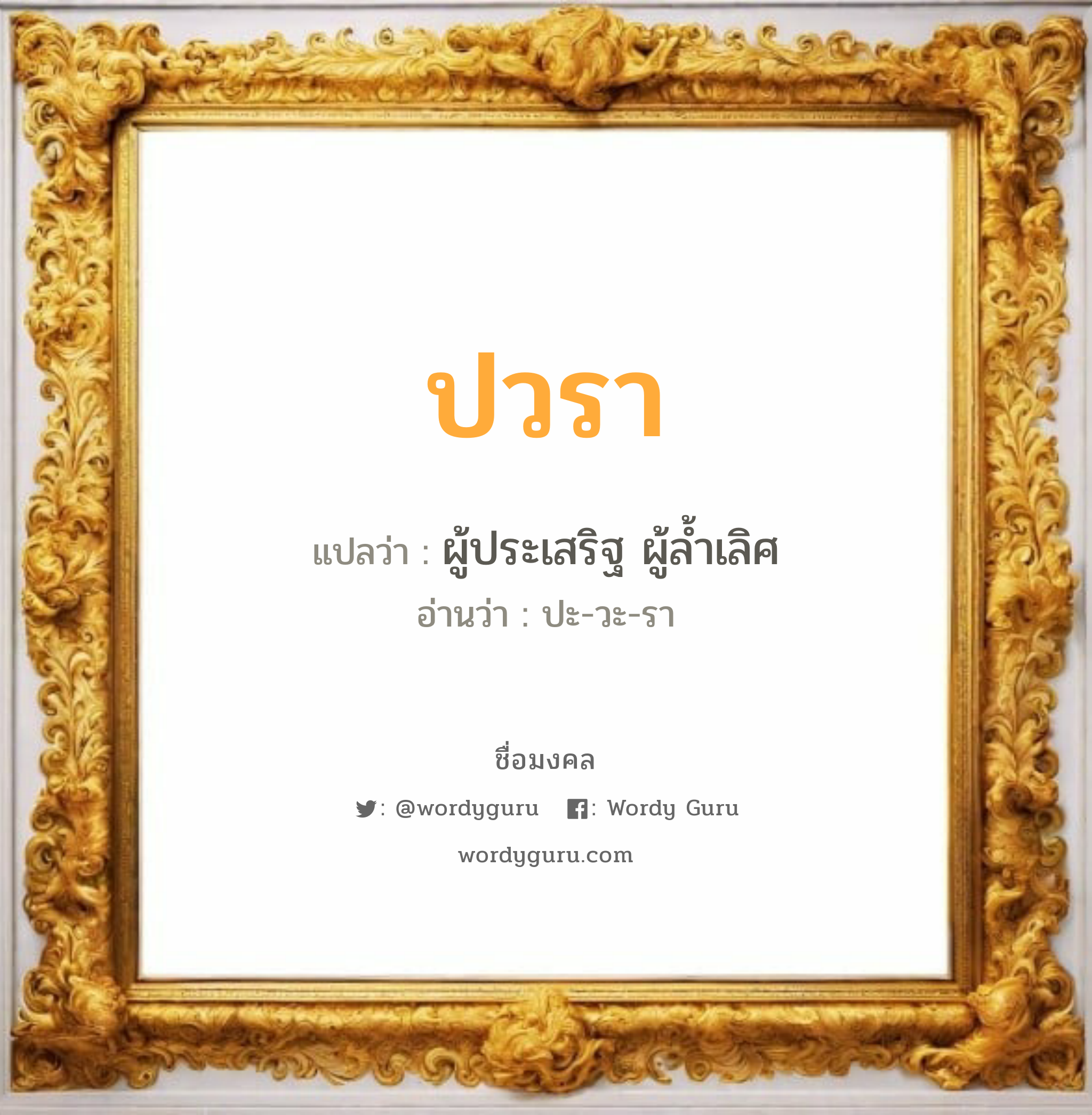 ปวรา แปลว่าอะไร หาความหมายและตรวจสอบชื่อ, ชื่อมงคล ปวรา วิเคราะห์ชื่อ ปวรา แปลว่า ผู้ประเสริฐ ผู้ล้ำเลิศ อ่านว่า ปะ-วะ-รา เพศ เหมาะกับ ผู้หญิง, ผู้ชาย, ลูกสาว, ลูกชาย หมวด วันมงคล วันอังคาร, วันพุธกลางวัน, วันพฤหัสบดี, วันเสาร์, วันอาทิตย์