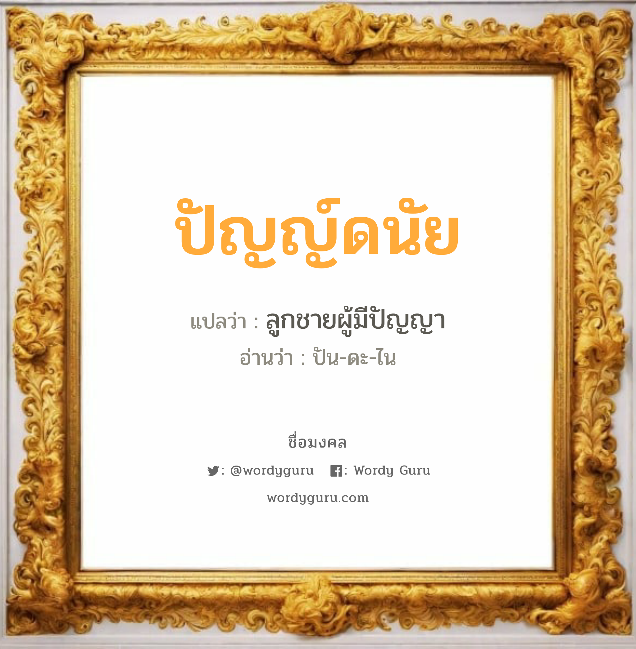 ปัญญ์ดนัย แปลว่าอะไร หาความหมายและตรวจสอบชื่อ, ชื่อมงคล ปัญญ์ดนัย วิเคราะห์ชื่อ ปัญญ์ดนัย แปลว่า ลูกชายผู้มีปัญญา อ่านว่า ปัน-ดะ-ไน เพศ เหมาะกับ ผู้ชาย, ลูกชาย หมวด วันมงคล วันจันทร์, วันอังคาร, วันเสาร์, วันอาทิตย์