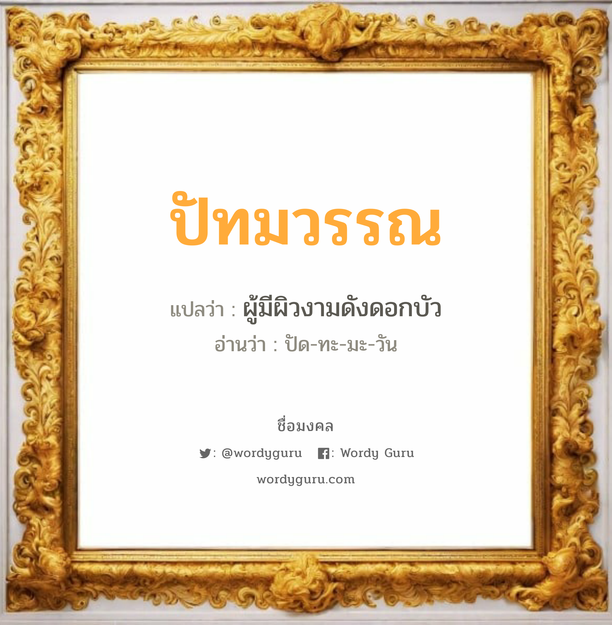 ปัทมวรรณ แปลว่าอะไร หาความหมายและตรวจสอบชื่อ, ชื่อมงคล ปัทมวรรณ วิเคราะห์ชื่อ ปัทมวรรณ แปลว่า ผู้มีผิวงามดังดอกบัว อ่านว่า ปัด-ทะ-มะ-วัน เพศ เหมาะกับ ผู้หญิง, ลูกสาว หมวด วันมงคล วันจันทร์, วันอังคาร, วันพุธกลางวัน, วันอาทิตย์