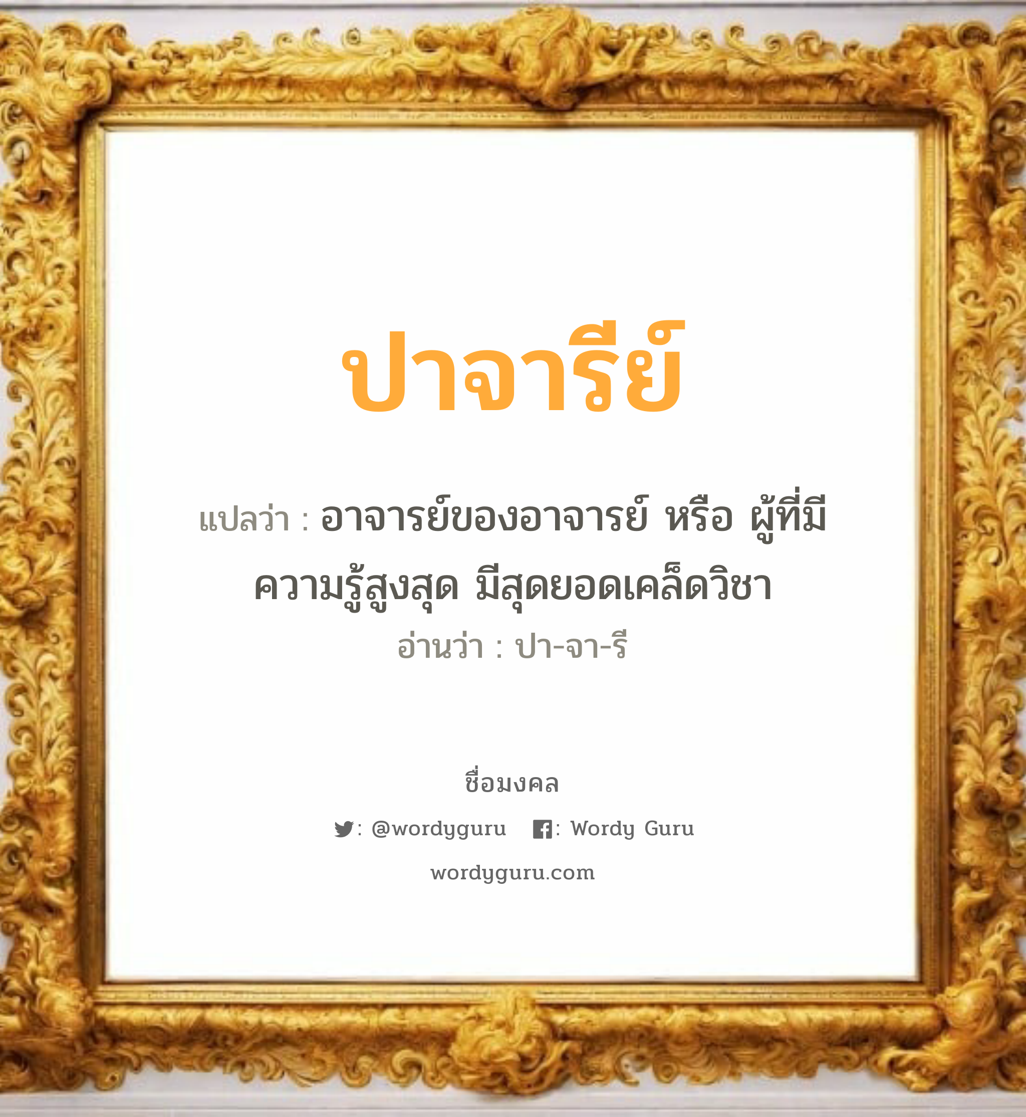 ปาจารีย์ แปลว่าอะไร หาความหมายและตรวจสอบชื่อ, ชื่อมงคล ปาจารีย์ วิเคราะห์ชื่อ ปาจารีย์ แปลว่า อาจารย์ของอาจารย์ หรือ ผู้ที่มี ความรู้สูงสุด มีสุดยอดเคล็ดวิชา อ่านว่า ปา-จา-รี เพศ เหมาะกับ ผู้หญิง, ผู้ชาย, ลูกสาว, ลูกชาย หมวด วันมงคล วันอังคาร, วันพฤหัสบดี, วันเสาร์, วันอาทิตย์