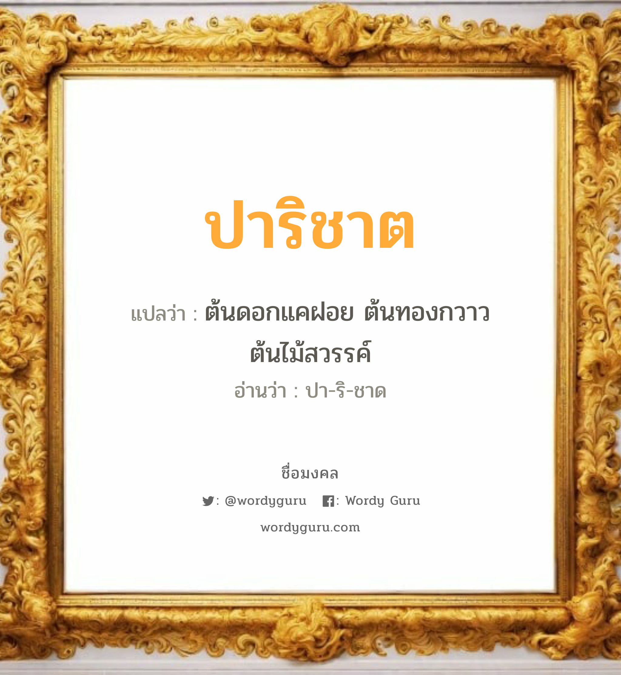 ปาริชาต แปลว่าอะไร หาความหมายและตรวจสอบชื่อ, ชื่อมงคล ปาริชาต วิเคราะห์ชื่อ ปาริชาต แปลว่า ต้นดอกแคฝอย ต้นทองกวาว ต้นไม้สวรรค์ อ่านว่า ปา-ริ-ชาด เพศ เหมาะกับ ผู้หญิง, ลูกสาว หมวด วันมงคล วันอังคาร, วันเสาร์, วันอาทิตย์