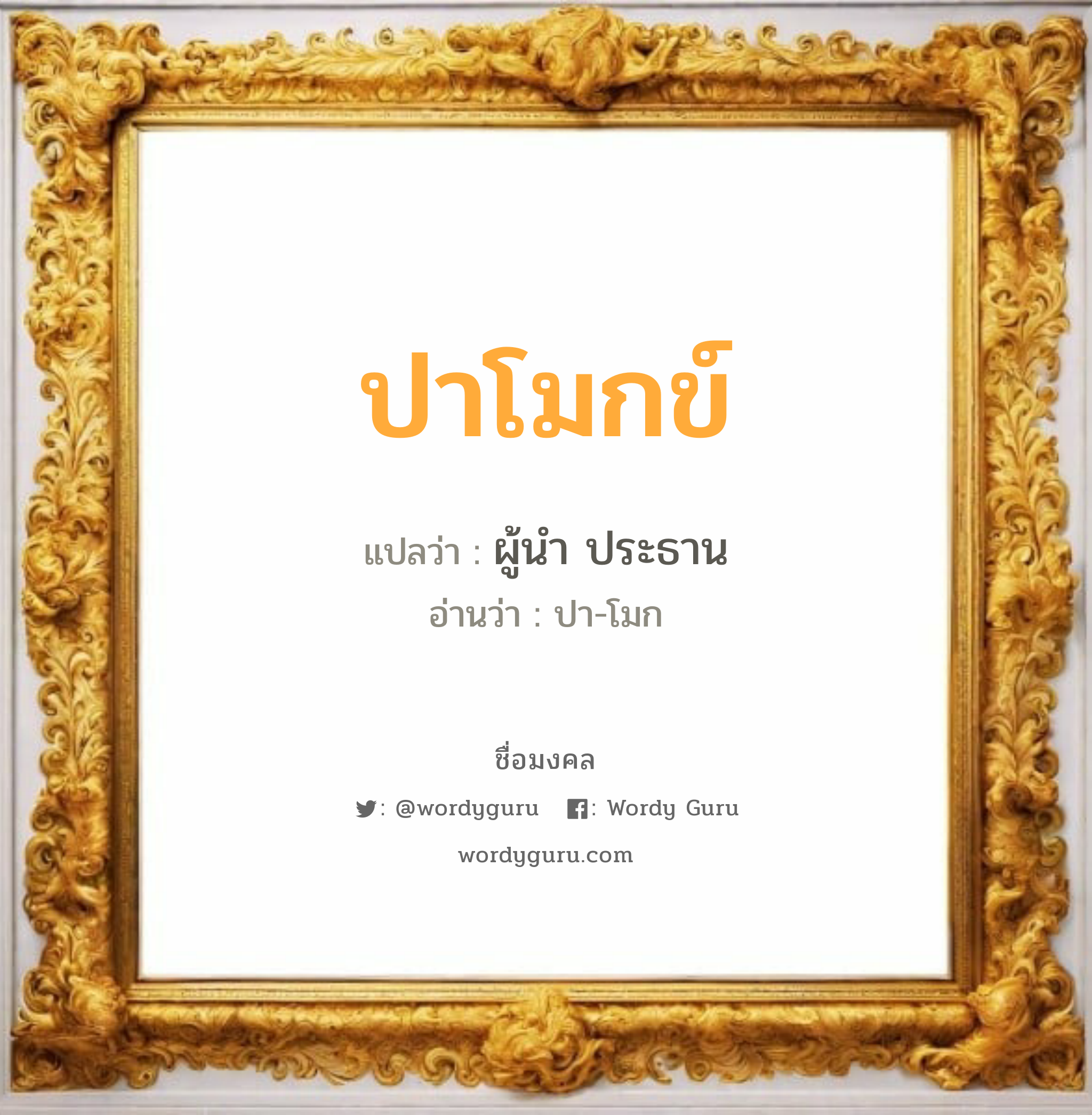 ปาโมกข์ แปลว่าอะไร หาความหมายและตรวจสอบชื่อ, ชื่อมงคล ปาโมกข์ วิเคราะห์ชื่อ ปาโมกข์ แปลว่า ผู้นำ ประธาน อ่านว่า ปา-โมก เพศ เหมาะกับ ผู้ชาย, ลูกชาย หมวด วันมงคล วันพุธกลางวัน, วันพฤหัสบดี, วันศุกร์, วันเสาร์, วันอาทิตย์