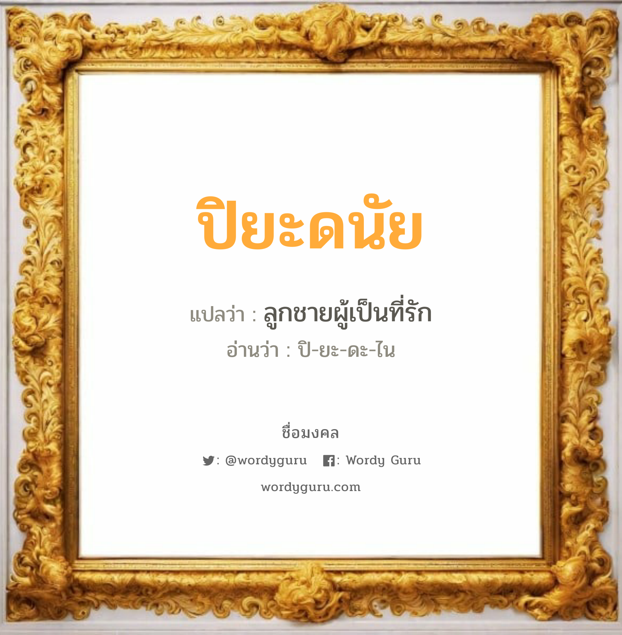 ปิยะดนัย แปลว่าอะไร หาความหมายและตรวจสอบชื่อ, ชื่อมงคล ปิยะดนัย วิเคราะห์ชื่อ ปิยะดนัย แปลว่า ลูกชายผู้เป็นที่รัก อ่านว่า ปิ-ยะ-ดะ-ไน เพศ เหมาะกับ ผู้ชาย, ลูกชาย หมวด วันมงคล วันอังคาร, วันพุธกลางวัน, วันเสาร์, วันอาทิตย์