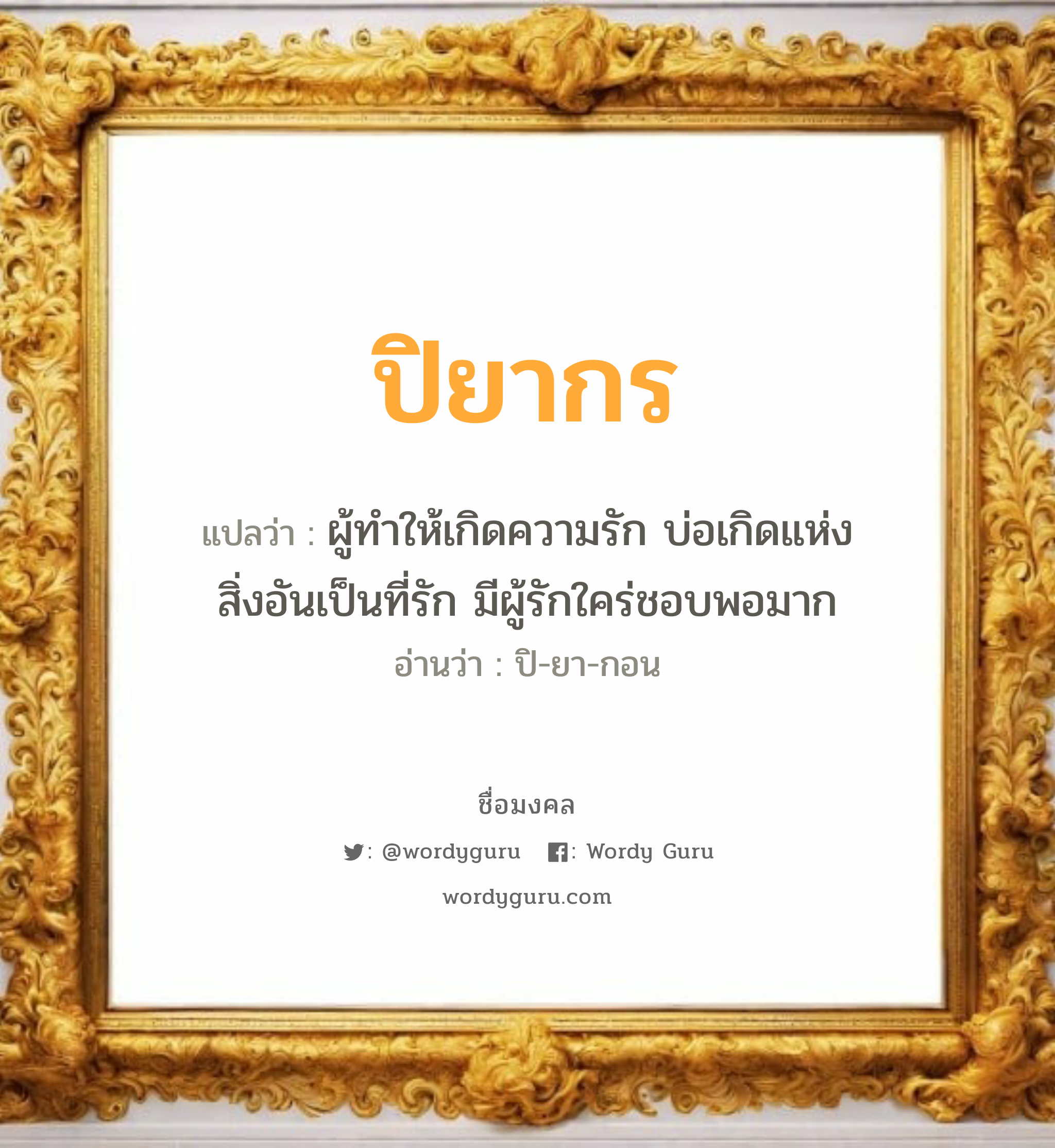 ปิยากร แปลว่าอะไร หาความหมายและตรวจสอบชื่อ, ชื่อมงคล ปิยากร วิเคราะห์ชื่อ ปิยากร แปลว่า ผู้ทำให้เกิดความรัก บ่อเกิดแห่งสิ่งอันเป็นที่รัก มีผู้รักใคร่ชอบพอมาก อ่านว่า ปิ-ยา-กอน เพศ เหมาะกับ ผู้ชาย, ลูกชาย หมวด วันมงคล วันพุธกลางวัน, วันพฤหัสบดี, วันเสาร์, วันอาทิตย์