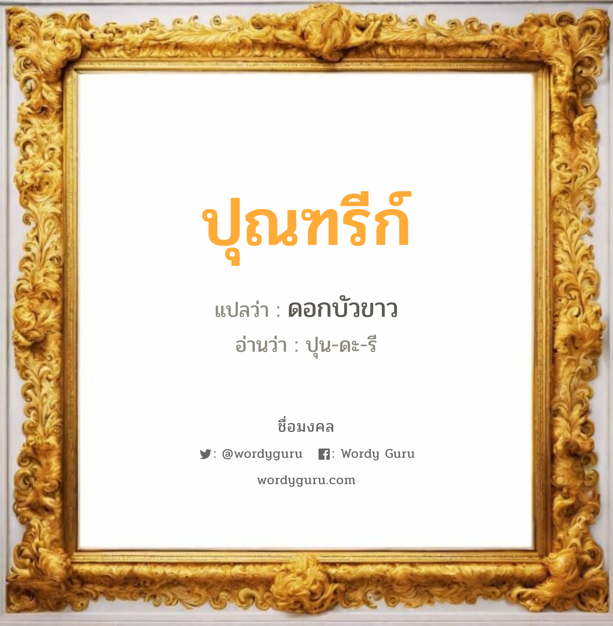 ปุณฑรีก์ แปลว่าอะไร หาความหมายและตรวจสอบชื่อ, ชื่อมงคล ปุณฑรีก์ วิเคราะห์ชื่อ ปุณฑรีก์ แปลว่า ดอกบัวขาว อ่านว่า ปุน-ดะ-รี เพศ เหมาะกับ ผู้หญิง, ลูกสาว หมวด วันมงคล วันพุธกลางวัน, วันพฤหัสบดี, วันอาทิตย์