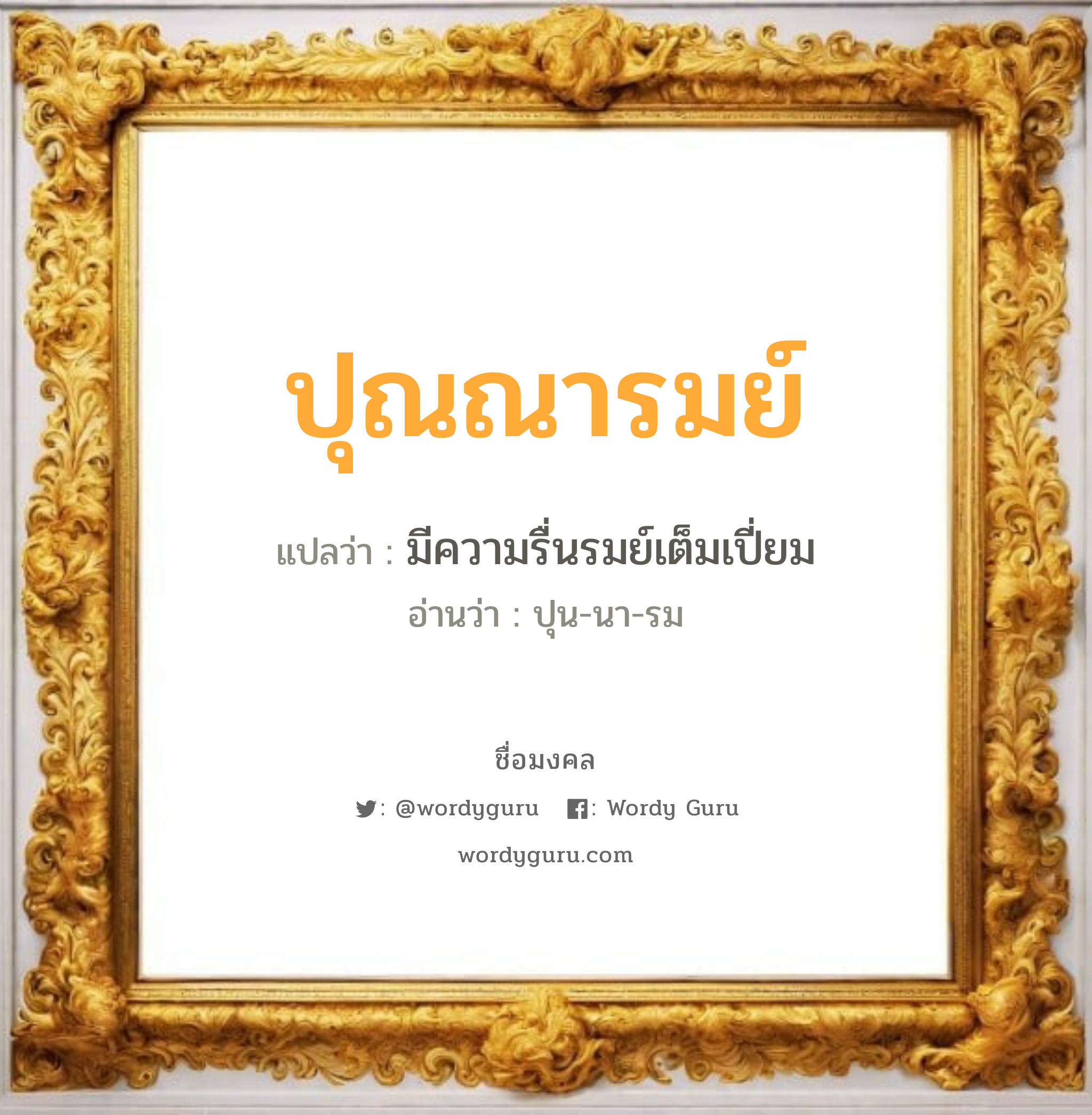 ปุณณารมย์ แปลว่าอะไร หาความหมายและตรวจสอบชื่อ, ชื่อมงคล ปุณณารมย์ วิเคราะห์ชื่อ ปุณณารมย์ แปลว่า มีความรื่นรมย์เต็มเปี่ยม อ่านว่า ปุน-นา-รม เพศ เหมาะกับ ผู้ชาย, ลูกชาย หมวด วันมงคล วันอังคาร, วันพุธกลางวัน, วันพฤหัสบดี, วันอาทิตย์