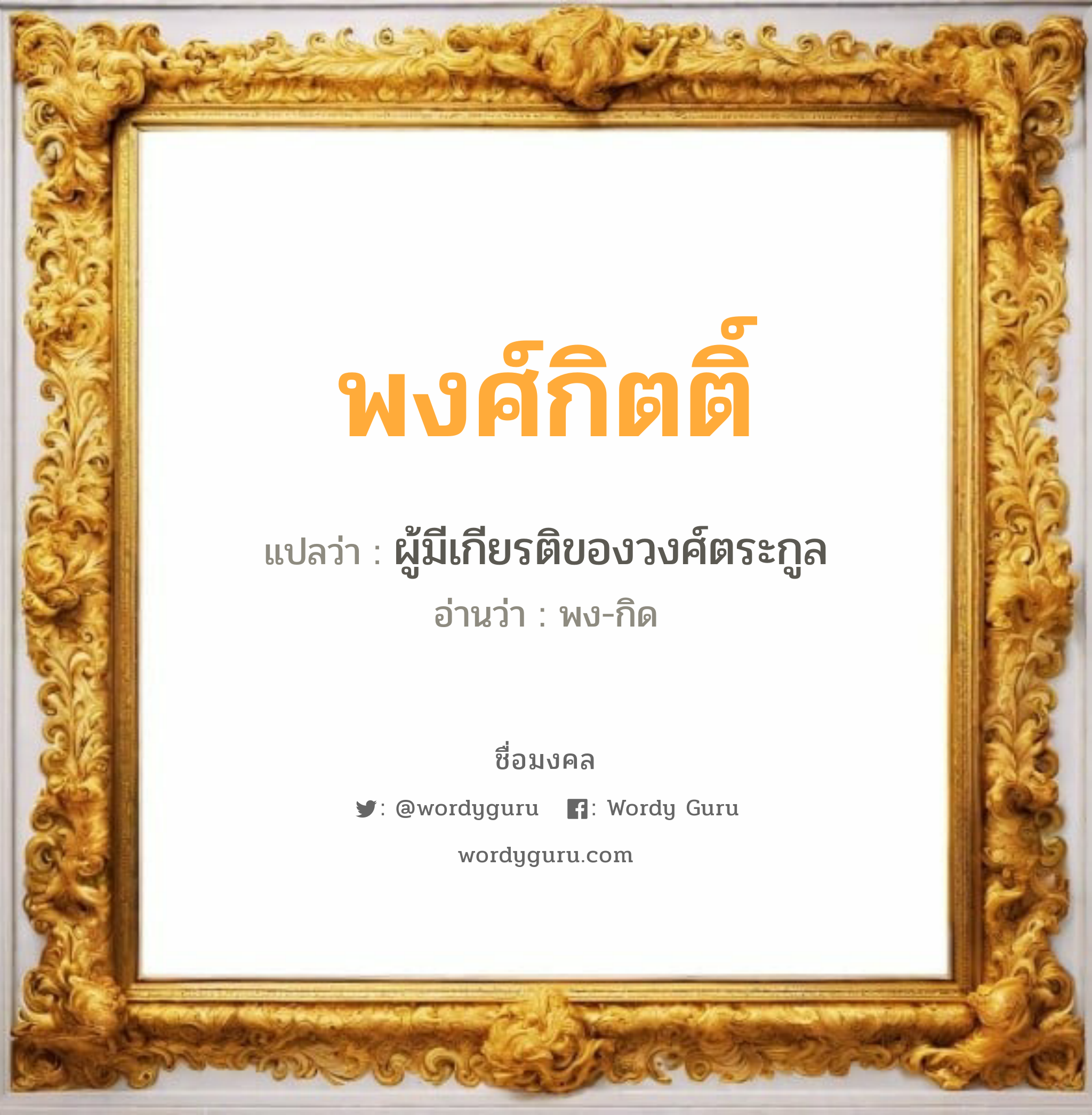 พงศ์กิตติ์ แปลว่าอะไร หาความหมายและตรวจสอบชื่อ, ชื่อมงคล พงศ์กิตติ์ วิเคราะห์ชื่อ พงศ์กิตติ์ แปลว่า ผู้มีเกียรติของวงศ์ตระกูล อ่านว่า พง-กิด เพศ เหมาะกับ ผู้ชาย, ลูกชาย หมวด วันมงคล วันพุธกลางวัน, วันศุกร์, วันเสาร์