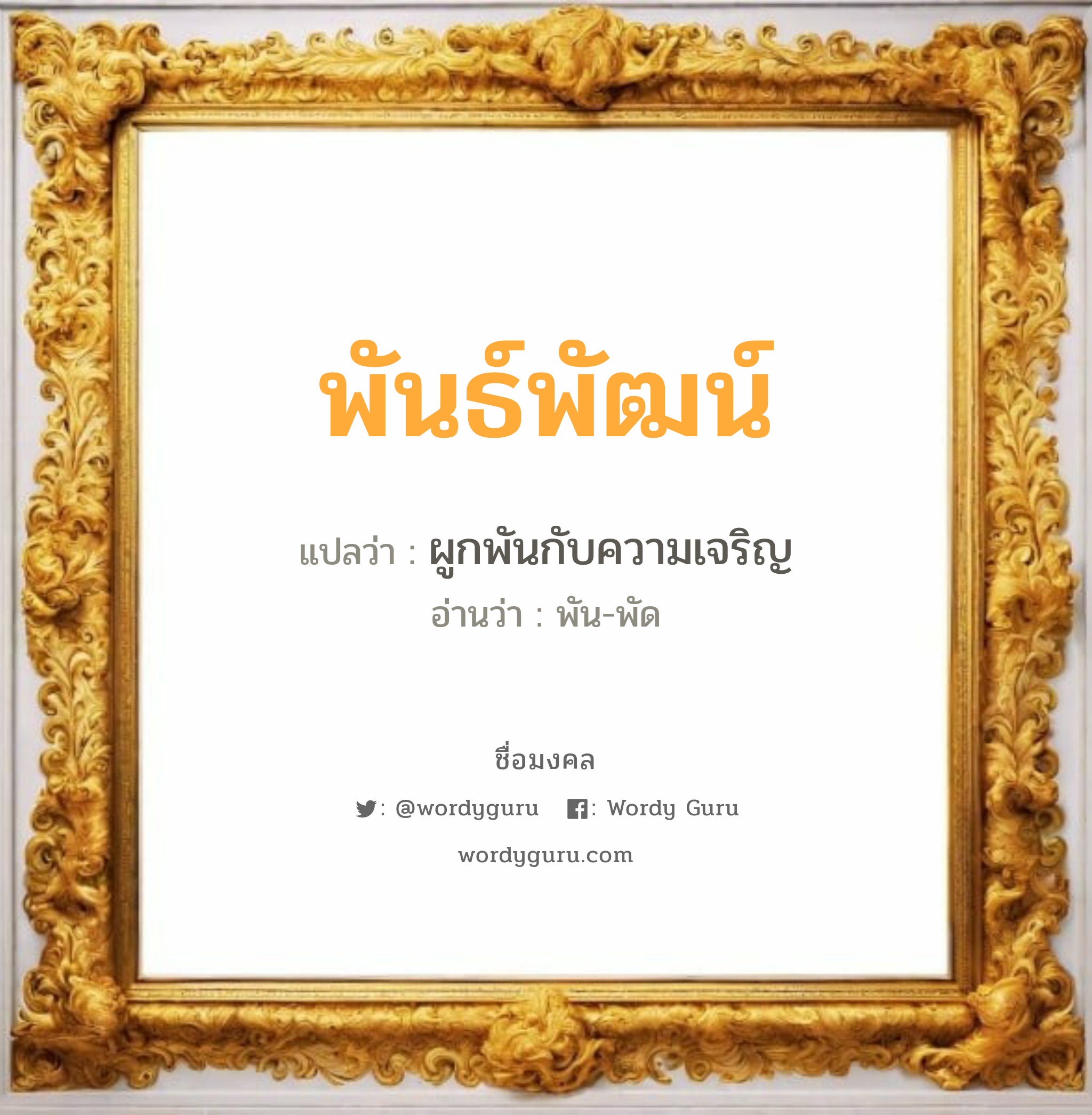 พันธ์พัฒน์ แปลว่าอะไร หาความหมายและตรวจสอบชื่อ, ชื่อมงคล พันธ์พัฒน์ วิเคราะห์ชื่อ พันธ์พัฒน์ แปลว่า ผูกพันกับความเจริญ อ่านว่า พัน-พัด เพศ เหมาะกับ ผู้ชาย, ลูกชาย หมวด วันมงคล วันจันทร์, วันอังคาร, วันพุธกลางวัน, วันศุกร์, วันอาทิตย์