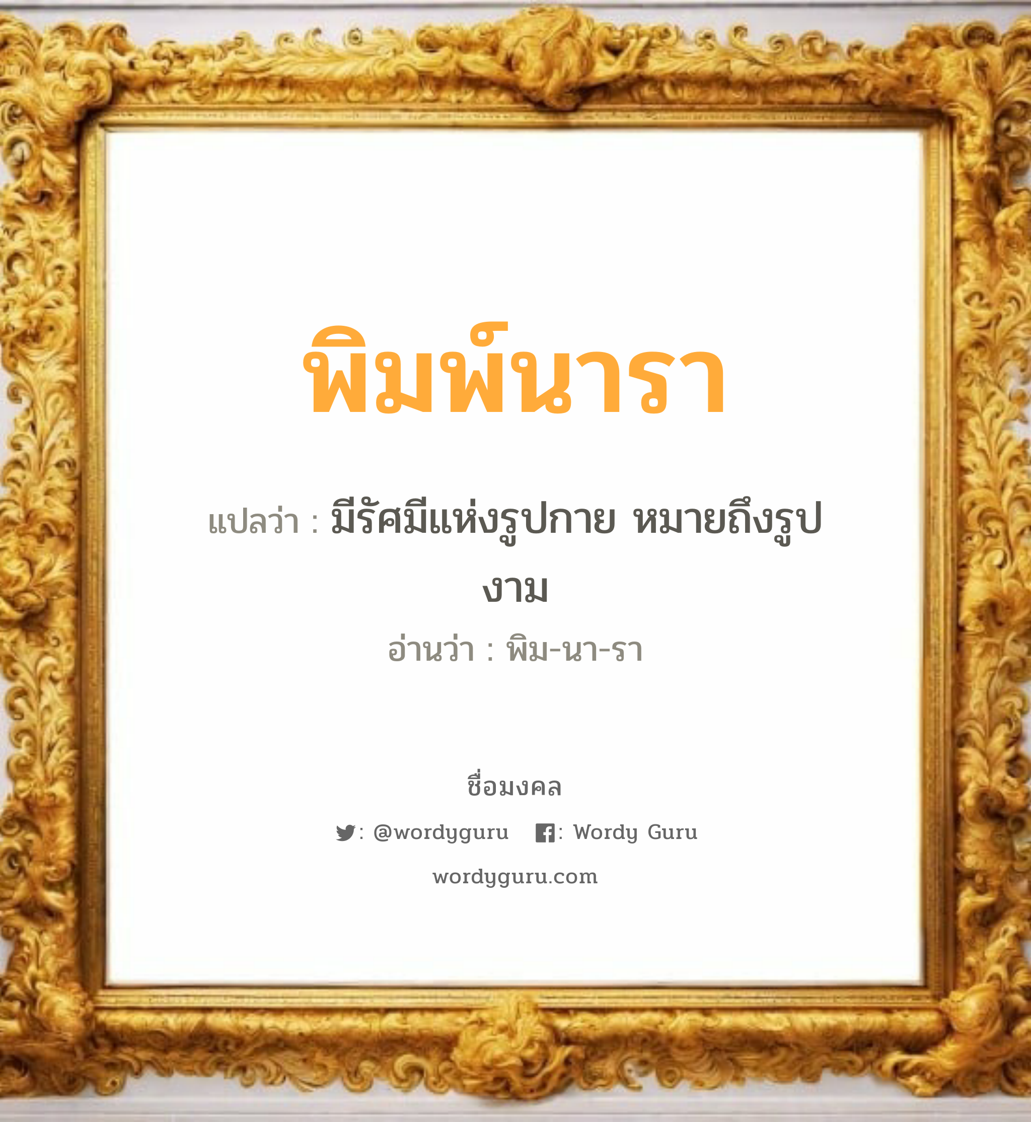 พิมพ์นารา แปลว่าอะไร หาความหมายและตรวจสอบชื่อ, ชื่อมงคล พิมพ์นารา วิเคราะห์ชื่อ พิมพ์นารา แปลว่า มีรัศมีแห่งรูปกาย หมายถึงรูปงาม อ่านว่า พิม-นา-รา เพศ เหมาะกับ ผู้หญิง, ลูกสาว หมวด วันมงคล วันอังคาร, วันพุธกลางวัน, วันเสาร์, วันอาทิตย์