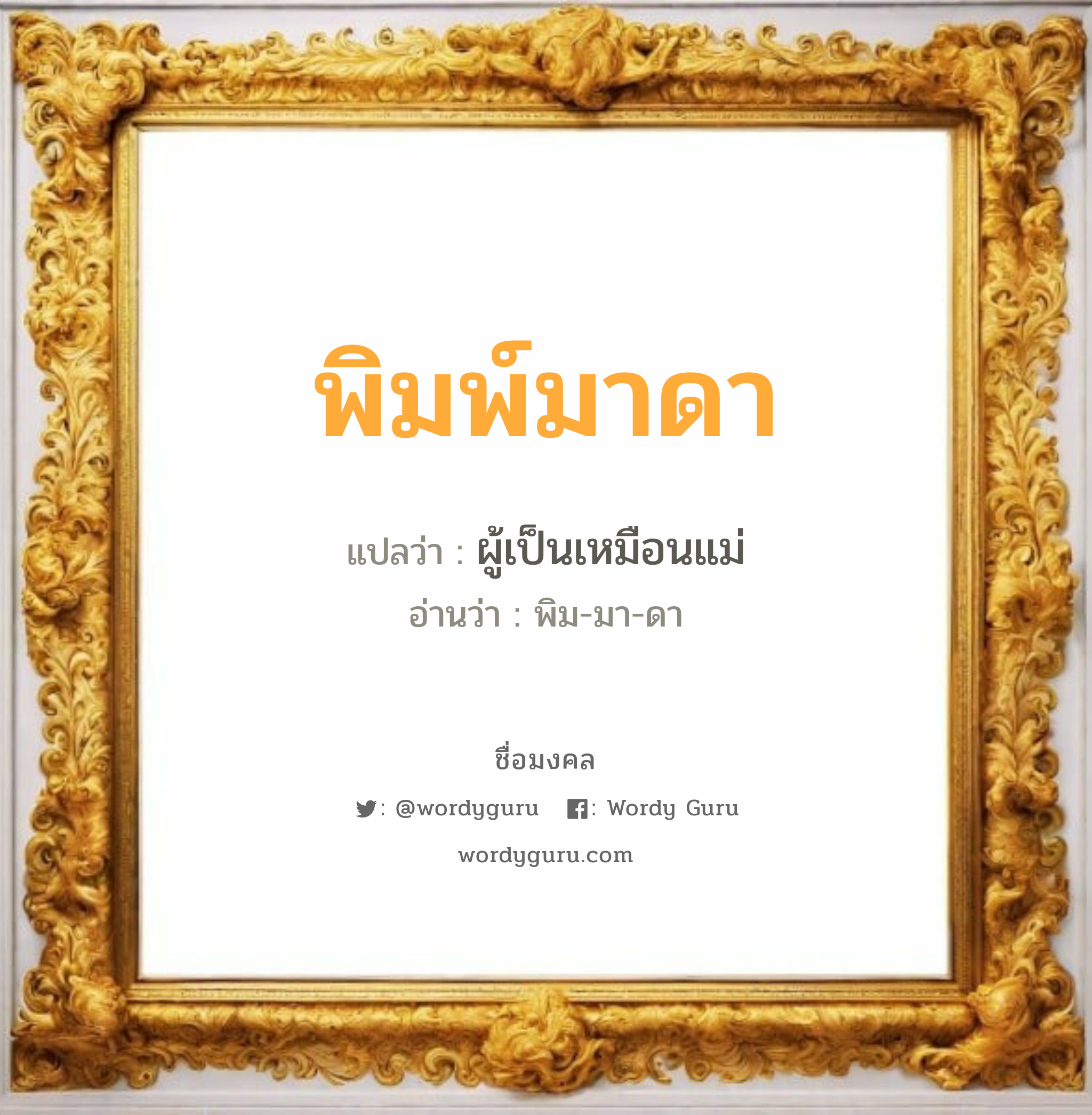 พิมพ์มาดา แปลว่าอะไร หาความหมายและตรวจสอบชื่อ, ชื่อมงคล พิมพ์มาดา วิเคราะห์ชื่อ พิมพ์มาดา แปลว่า ผู้เป็นเหมือนแม่ อ่านว่า พิม-มา-ดา เพศ เหมาะกับ ผู้หญิง, ผู้ชาย, ลูกสาว, ลูกชาย หมวด วันมงคล วันอังคาร, วันพุธกลางวัน, วันศุกร์, วันเสาร์, วันอาทิตย์