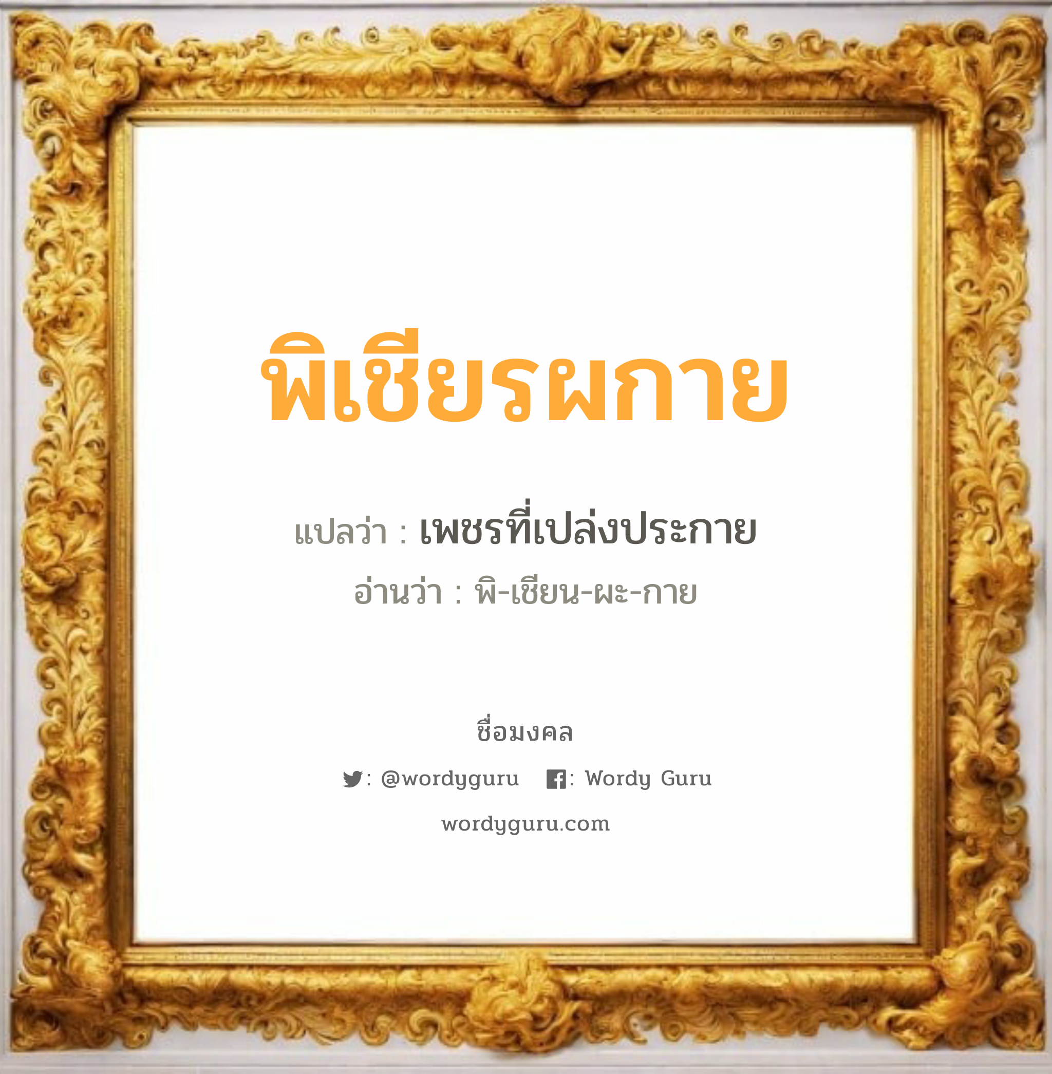 พิเชียรผกาย แปลว่าอะไร หาความหมายและตรวจสอบชื่อ, ชื่อมงคล พิเชียรผกาย วิเคราะห์ชื่อ พิเชียรผกาย แปลว่า เพชรที่เปล่งประกาย อ่านว่า พิ-เชียน-ผะ-กาย เพศ เหมาะกับ ผู้หญิง, ผู้ชาย, ลูกสาว, ลูกชาย หมวด วันมงคล วันพฤหัสบดี, วันเสาร์, วันอาทิตย์