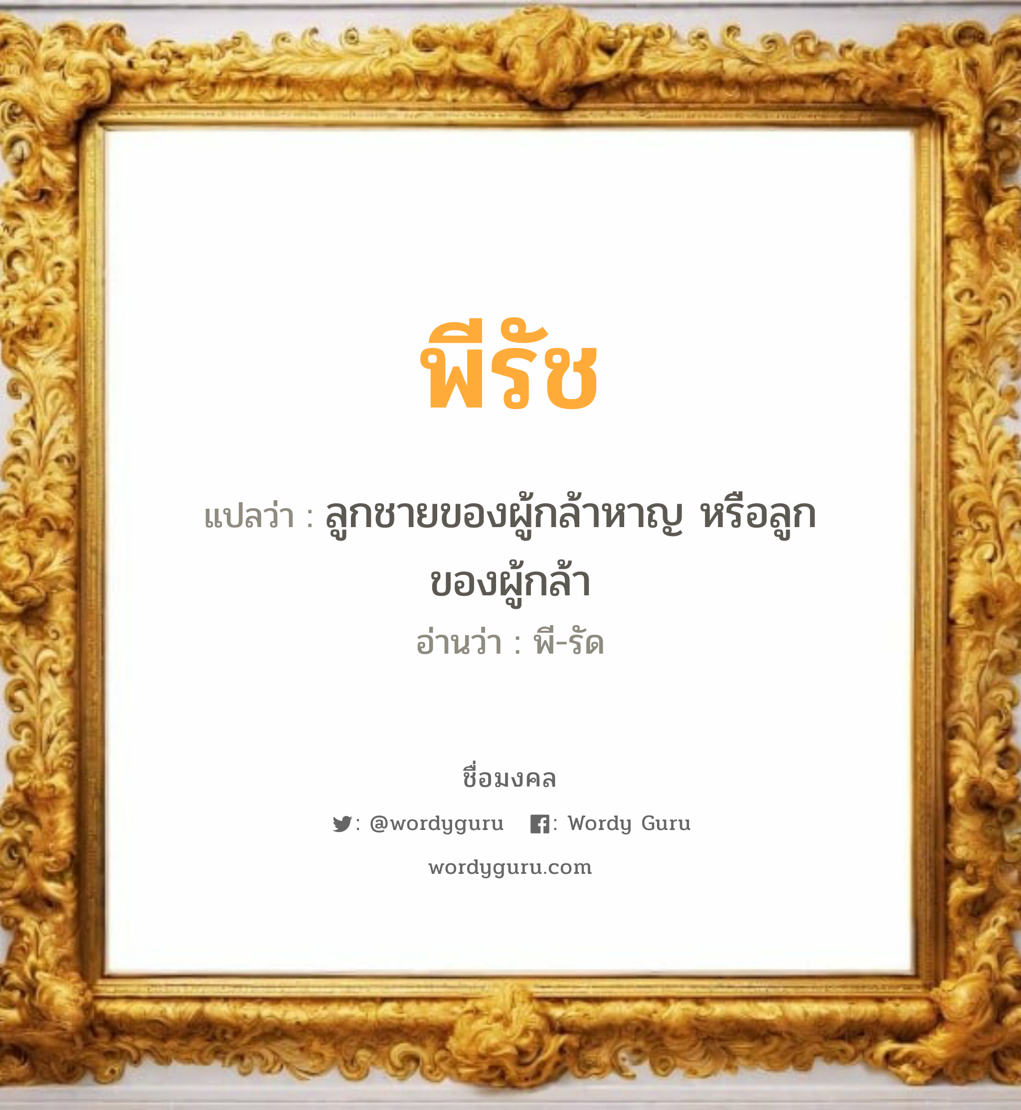 พีรัช แปลว่าอะไร หาความหมายและตรวจสอบชื่อ, ชื่อมงคล พีรัช วิเคราะห์ชื่อ พีรัช แปลว่า ลูกชายของผู้กล้าหาญ หรือลูกของผู้กล้า อ่านว่า พี-รัด เพศ เหมาะกับ ผู้ชาย, ลูกชาย หมวด วันมงคล วันอังคาร, วันพฤหัสบดี, วันเสาร์, วันอาทิตย์