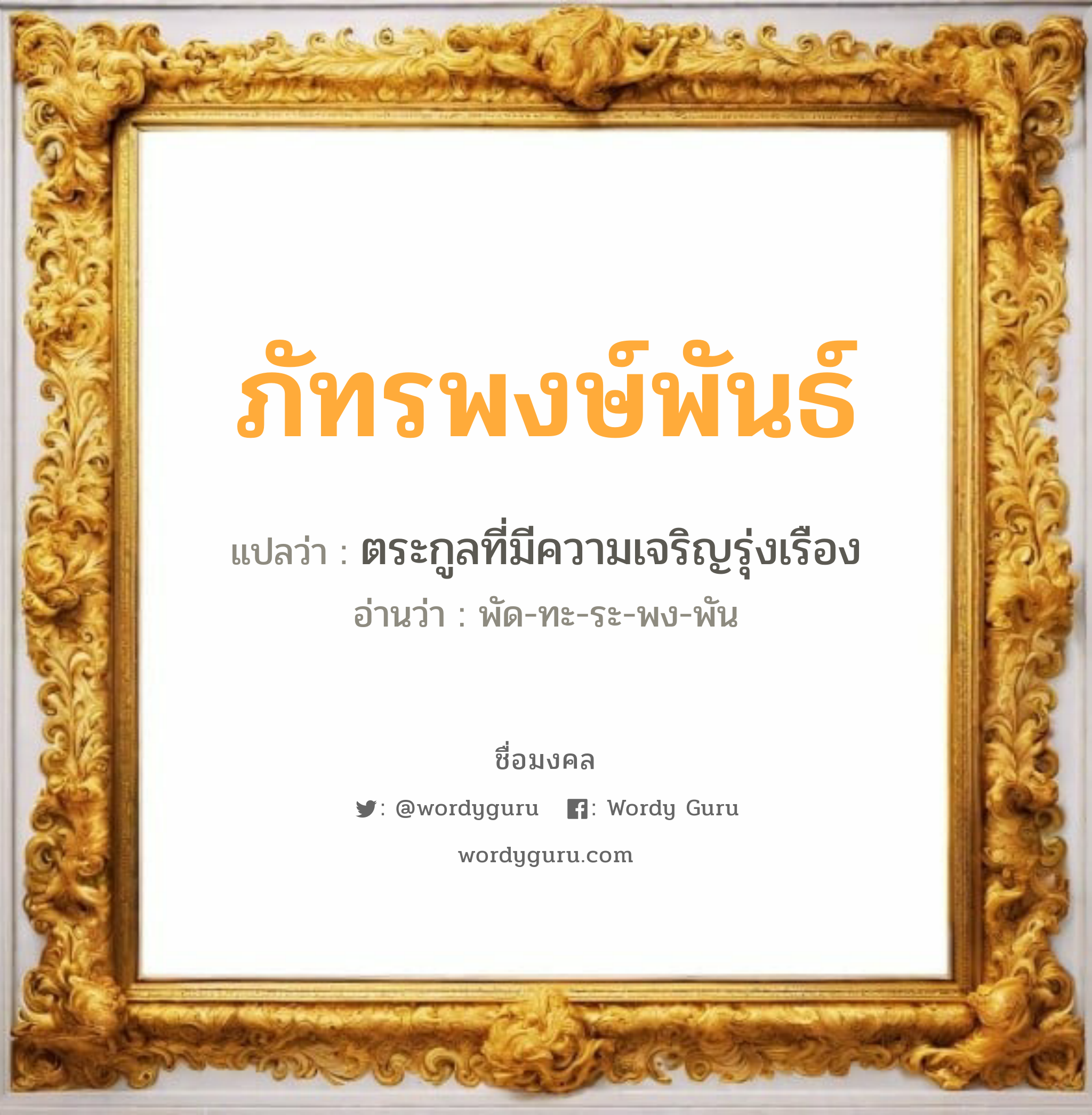 ภัทรพงษ์พันธ์ แปลว่าอะไร หาความหมายและตรวจสอบชื่อ, ชื่อมงคล ภัทรพงษ์พันธ์ วิเคราะห์ชื่อ ภัทรพงษ์พันธ์ แปลว่า ตระกูลที่มีความเจริญรุ่งเรือง อ่านว่า พัด-ทะ-ระ-พง-พัน เพศ เหมาะกับ ผู้ชาย, ลูกชาย หมวด วันมงคล วันจันทร์, วันพุธกลางวัน, วันเสาร์