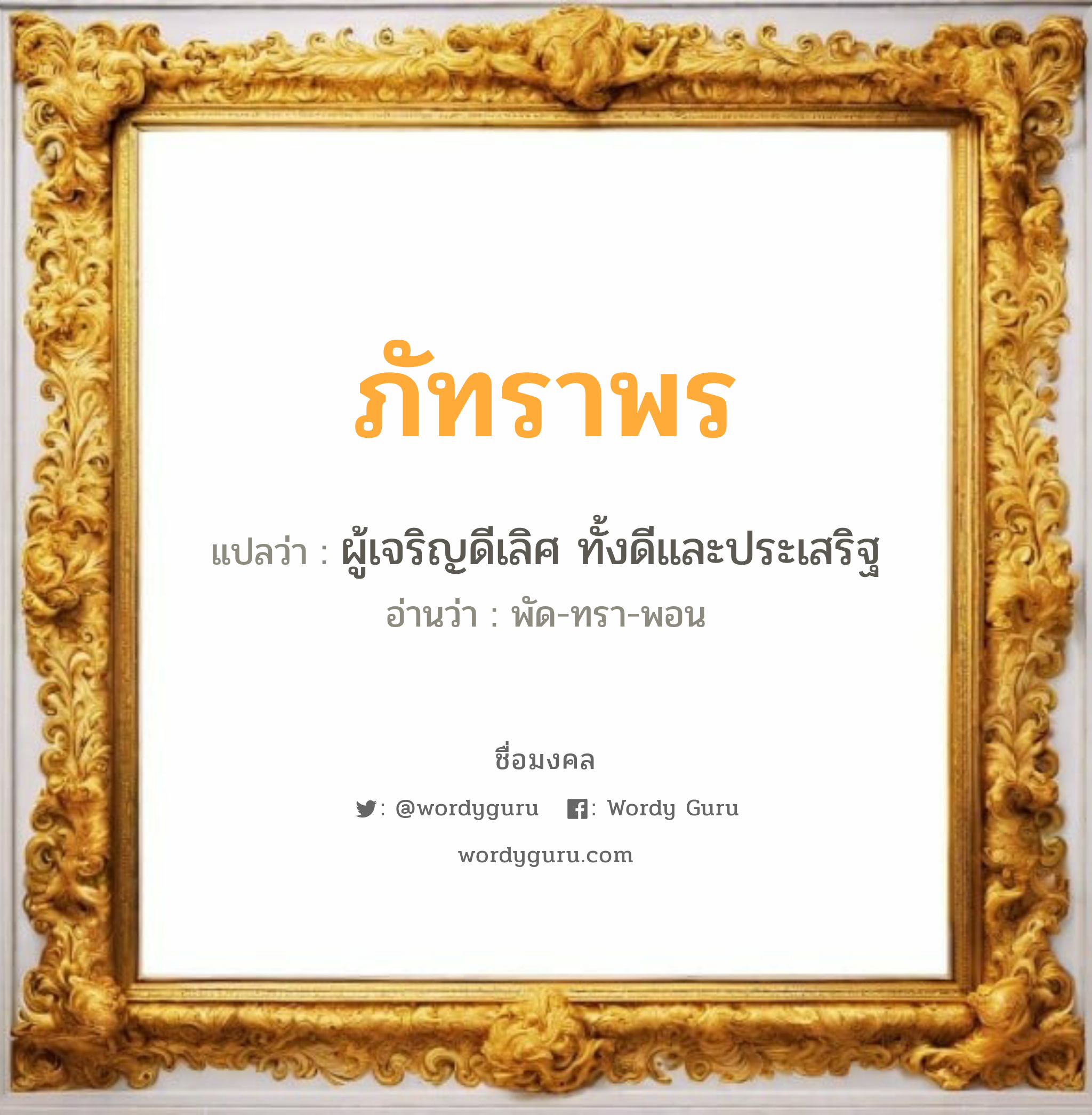 ภัทราพร แปลว่าอะไร หาความหมายและตรวจสอบชื่อ, ชื่อมงคล ภัทราพร วิเคราะห์ชื่อ ภัทราพร แปลว่า ผู้เจริญดีเลิศ ทั้งดีและประเสริฐ อ่านว่า พัด-ทรา-พอน เพศ เหมาะกับ ผู้หญิง, ลูกสาว หมวด วันมงคล วันอังคาร, วันพุธกลางวัน, วันเสาร์, วันอาทิตย์