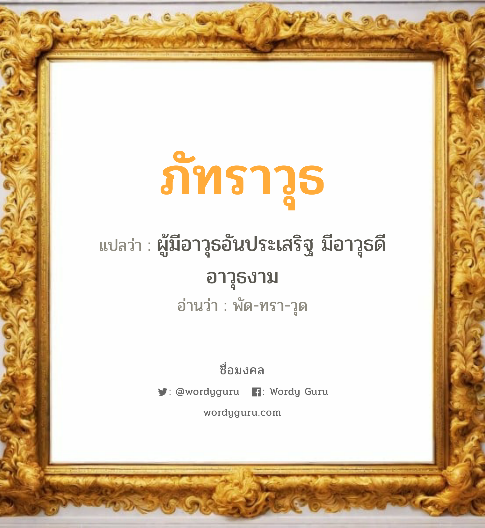 ภัทราวุธ แปลว่าอะไร หาความหมายและตรวจสอบชื่อ, ชื่อมงคล ภัทราวุธ วิเคราะห์ชื่อ ภัทราวุธ แปลว่า ผู้มีอาวุธอันประเสริฐ มีอาวุธดี อาวุธงาม อ่านว่า พัด-ทรา-วุด เพศ เหมาะกับ ผู้ชาย, ลูกชาย หมวด วันมงคล วันอังคาร, วันพุธกลางวัน, วันเสาร์, วันอาทิตย์