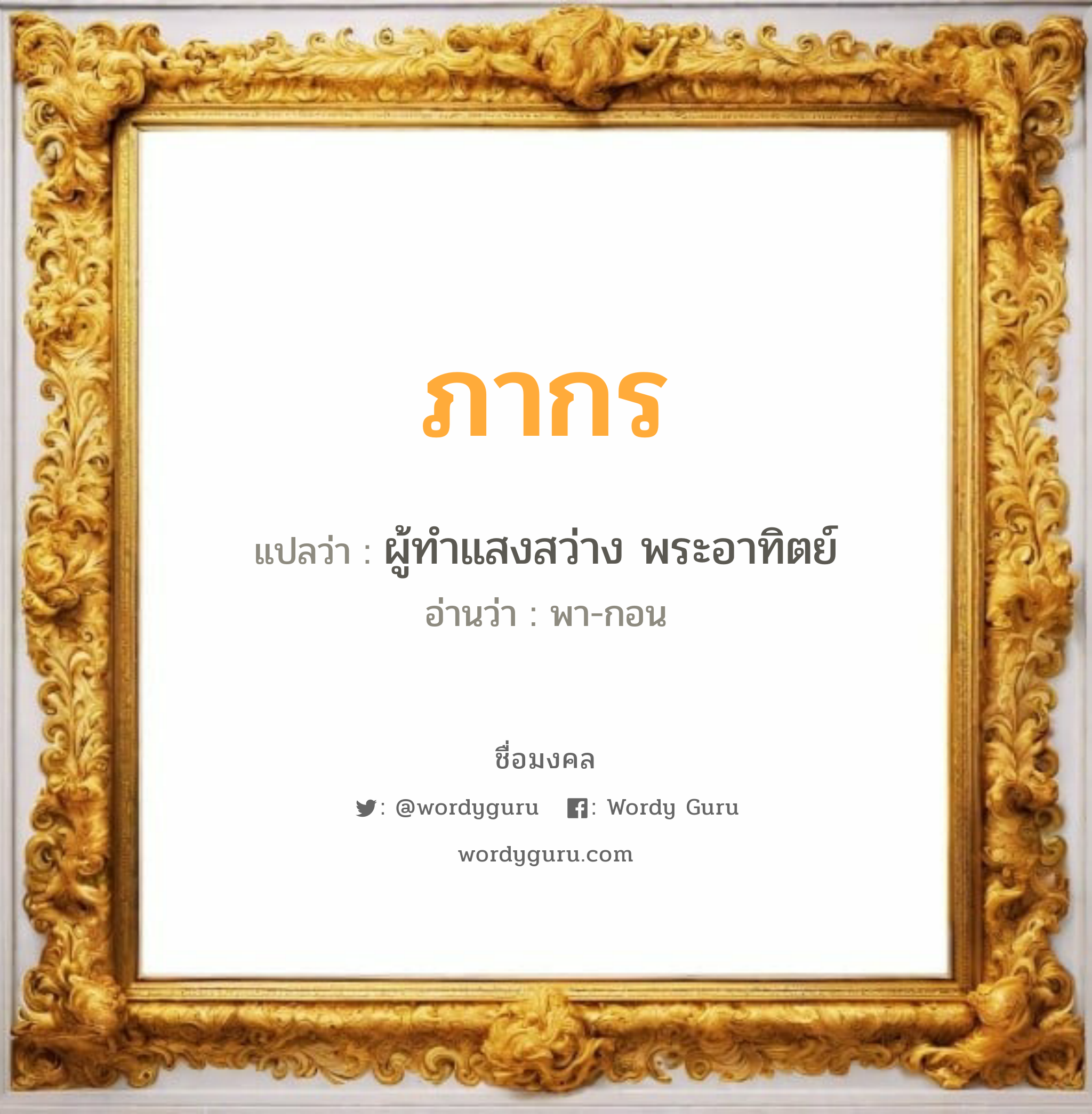 ภากร แปลว่าอะไร หาความหมายและตรวจสอบชื่อ, ชื่อมงคล ภากร วิเคราะห์ชื่อ ภากร แปลว่า ผู้ทำแสงสว่าง พระอาทิตย์ อ่านว่า พา-กอน เพศ เหมาะกับ ผู้ชาย, ลูกชาย หมวด วันมงคล วันพุธกลางวัน, วันพฤหัสบดี, วันเสาร์, วันอาทิตย์