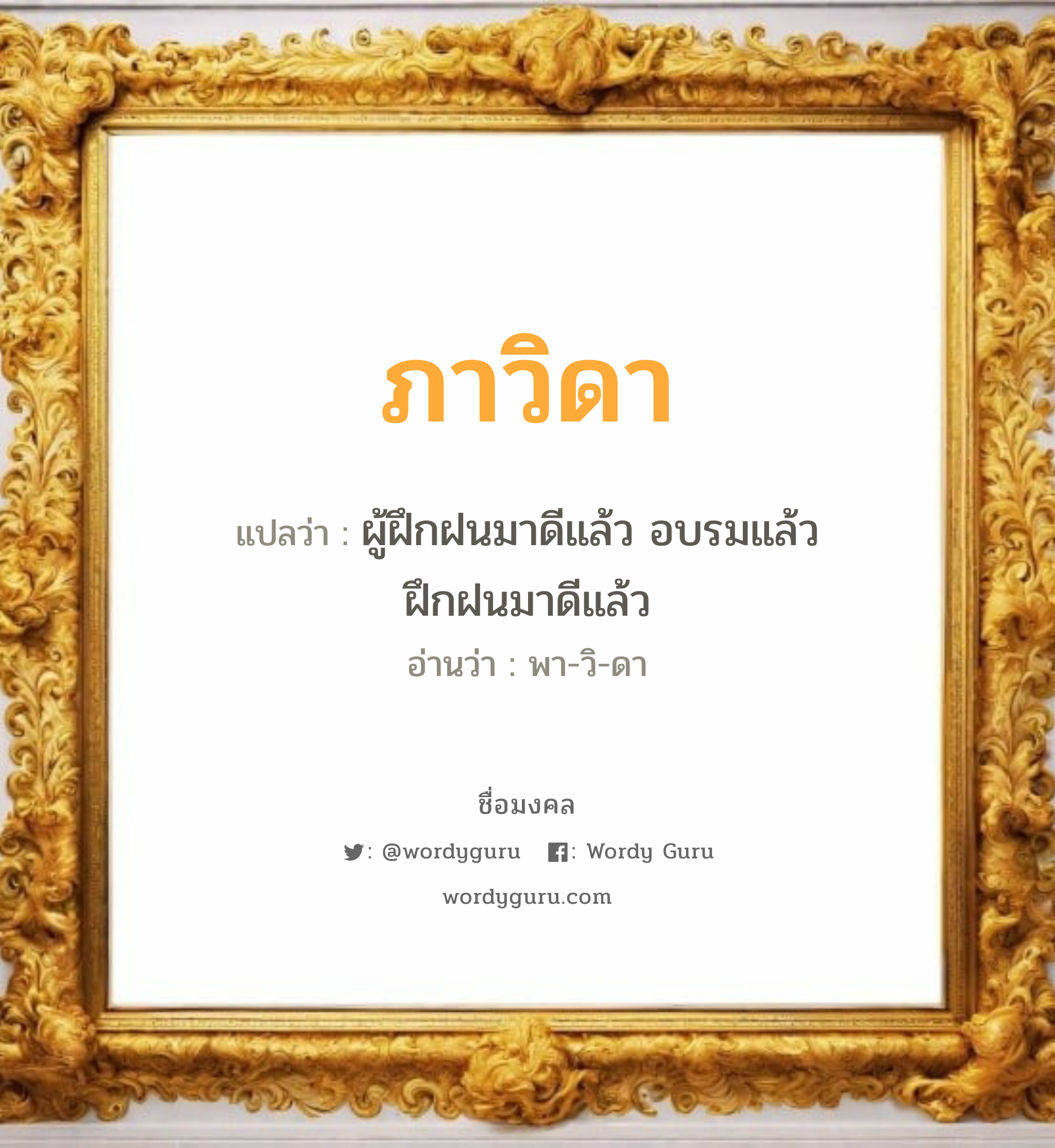 ภาวิดา แปลว่าอะไร หาความหมายและตรวจสอบชื่อ, ชื่อมงคล ภาวิดา วิเคราะห์ชื่อ ภาวิดา แปลว่า ผู้ฝึกฝนมาดีแล้ว อบรมแล้ว ฝึกฝนมาดีแล้ว อ่านว่า พา-วิ-ดา เพศ เหมาะกับ ผู้หญิง, ลูกสาว หมวด วันมงคล วันอังคาร, วันพุธกลางวัน, วันเสาร์, วันอาทิตย์