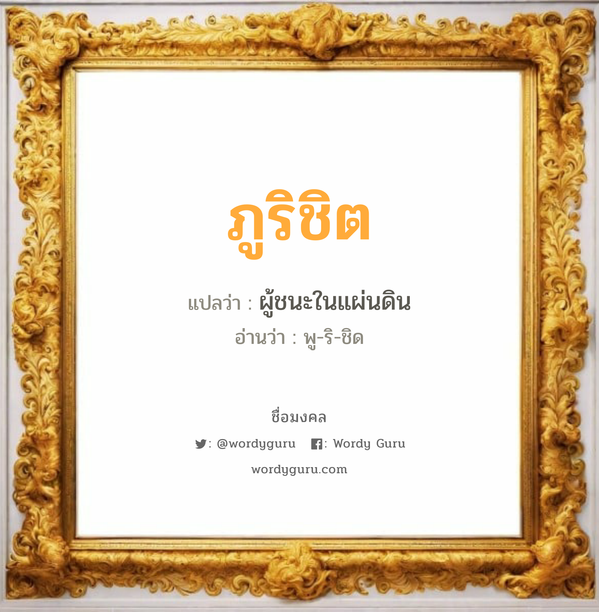 ภูริชิต แปลว่าอะไร หาความหมายและตรวจสอบชื่อ, ชื่อมงคล ภูริชิต วิเคราะห์ชื่อ ภูริชิต แปลว่า ผู้ชนะในแผ่นดิน อ่านว่า พู-ริ-ชิด เพศ เหมาะกับ ผู้ชาย, ลูกชาย หมวด วันมงคล วันอังคาร, วันเสาร์, วันอาทิตย์