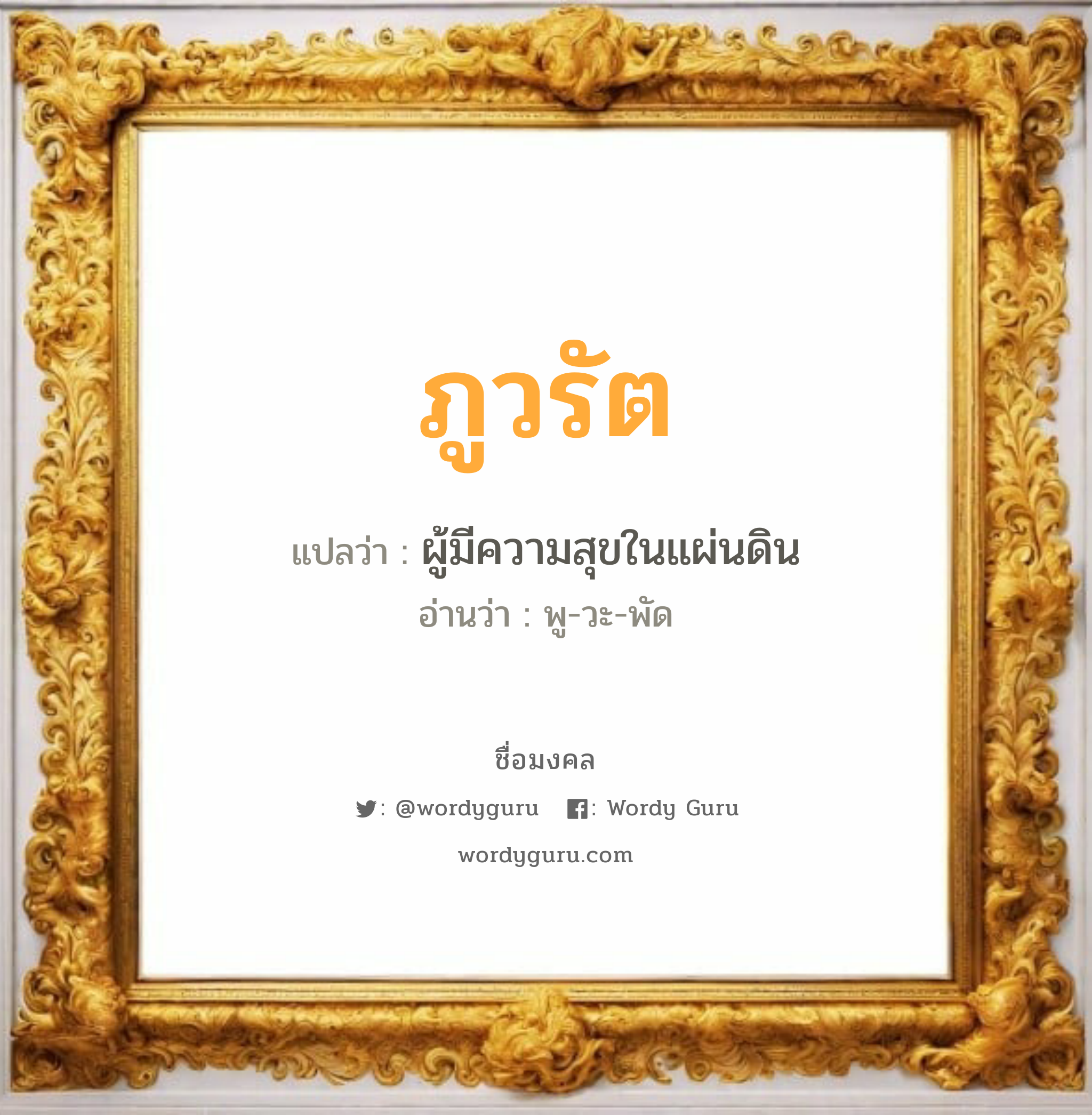 ภูวรัต แปลว่าอะไร หาความหมายและตรวจสอบชื่อ, ชื่อมงคล ภูวรัต วิเคราะห์ชื่อ ภูวรัต แปลว่า ผู้มีความสุขในแผ่นดิน อ่านว่า พู-วะ-พัด เพศ เหมาะกับ ผู้หญิง, ลูกสาว หมวด วันมงคล วันอังคาร, วันพุธกลางวัน, วันเสาร์, วันอาทิตย์