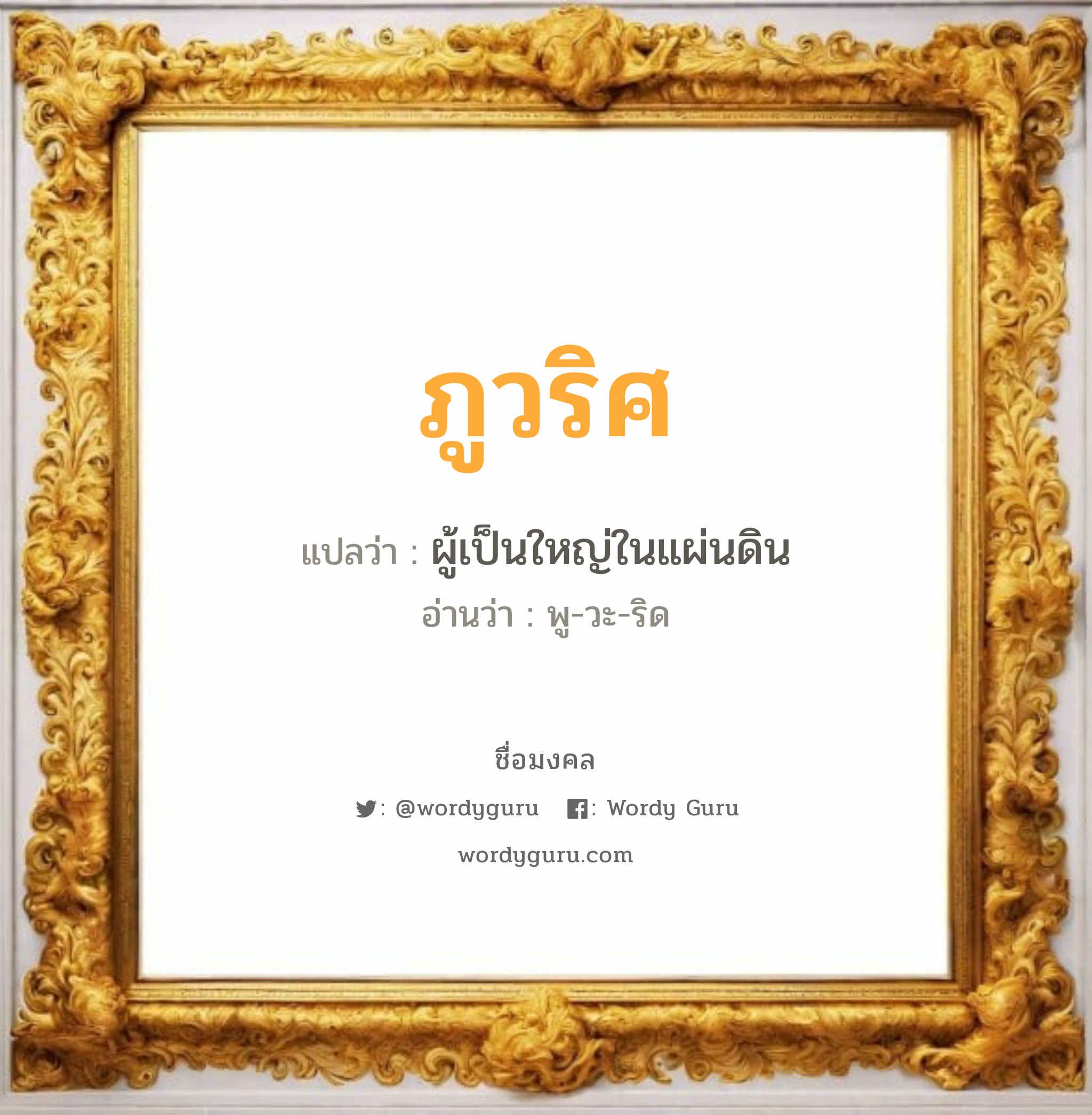 ภูวริศ แปลว่าอะไร หาความหมายและตรวจสอบชื่อ, ชื่อมงคล ภูวริศ วิเคราะห์ชื่อ ภูวริศ แปลว่า ผู้เป็นใหญ่ในแผ่นดิน อ่านว่า พู-วะ-ริด เพศ เหมาะกับ ผู้ชาย, ลูกชาย หมวด วันมงคล วันอังคาร, วันพุธกลางวัน, วันพฤหัสบดี, วันเสาร์