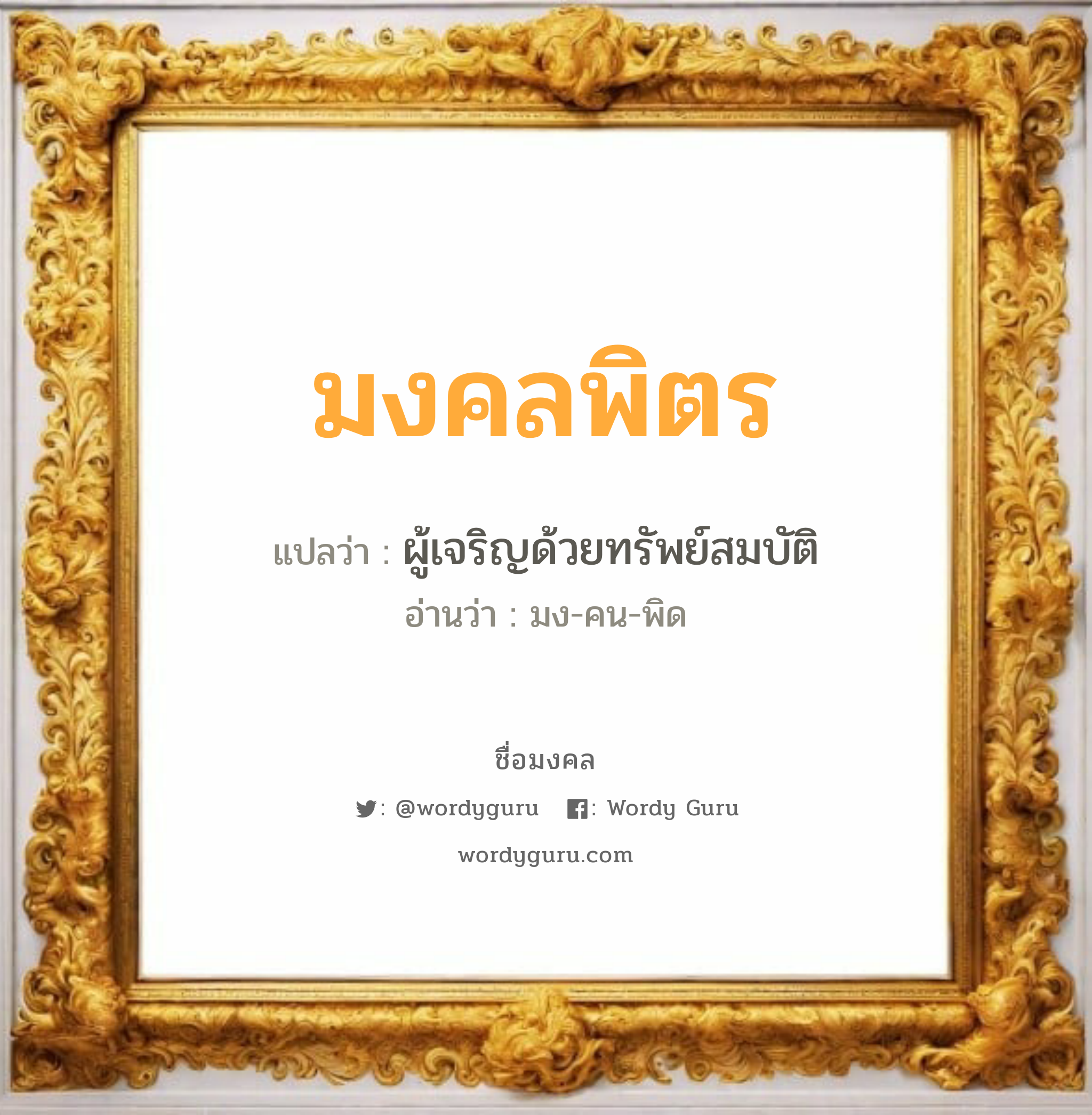 มงคลพิตร แปลว่าอะไร หาความหมายและตรวจสอบชื่อ, ชื่อมงคล มงคลพิตร วิเคราะห์ชื่อ มงคลพิตร แปลว่า ผู้เจริญด้วยทรัพย์สมบัติ อ่านว่า มง-คน-พิด เพศ เหมาะกับ ผู้หญิง, ลูกสาว หมวด วันมงคล วันพุธกลางวัน, วันเสาร์, วันอาทิตย์